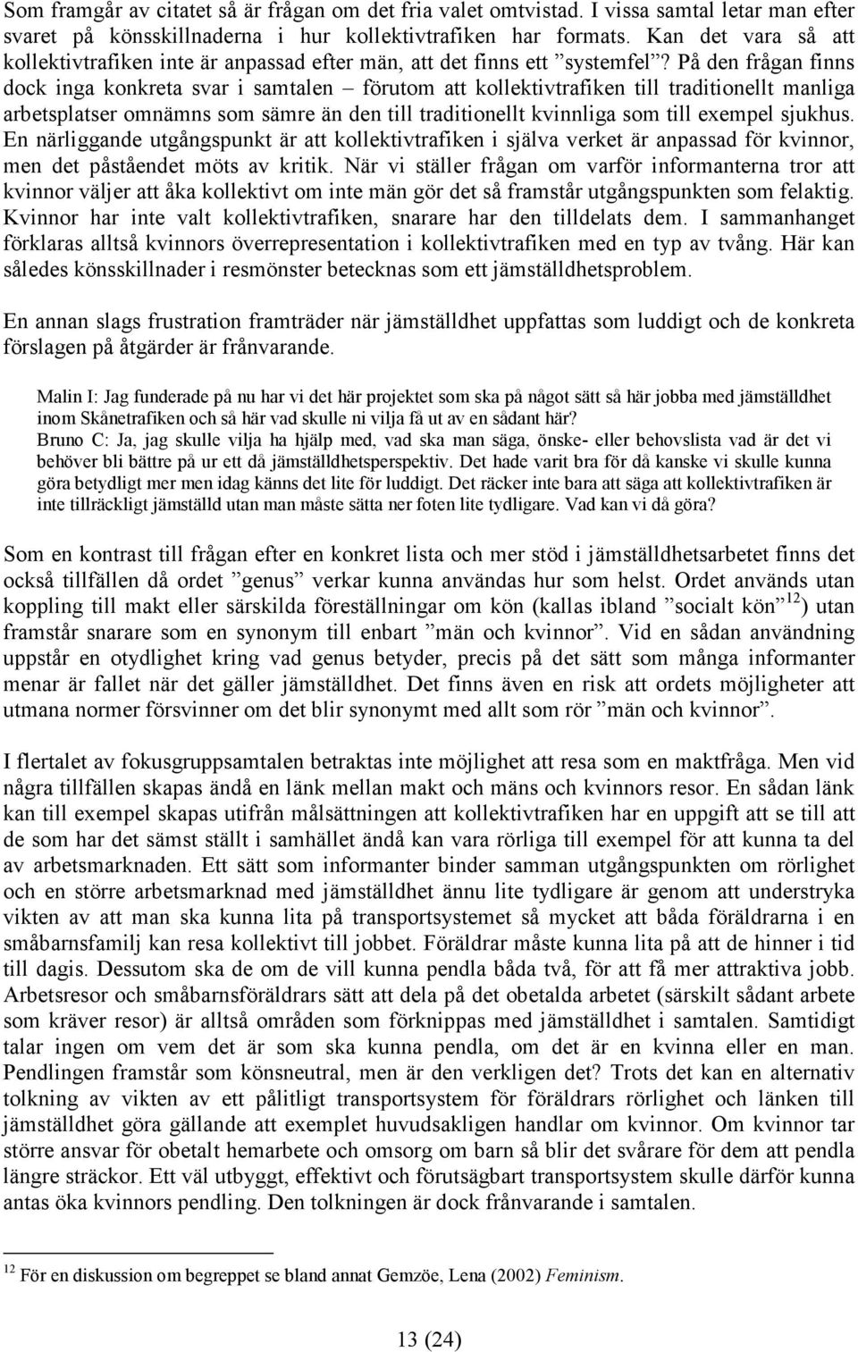 På den frågan finns dock inga konkreta svar i samtalen förutom att kollektivtrafiken till traditionellt manliga arbetsplatser omnämns som sämre än den till traditionellt kvinnliga som till exempel