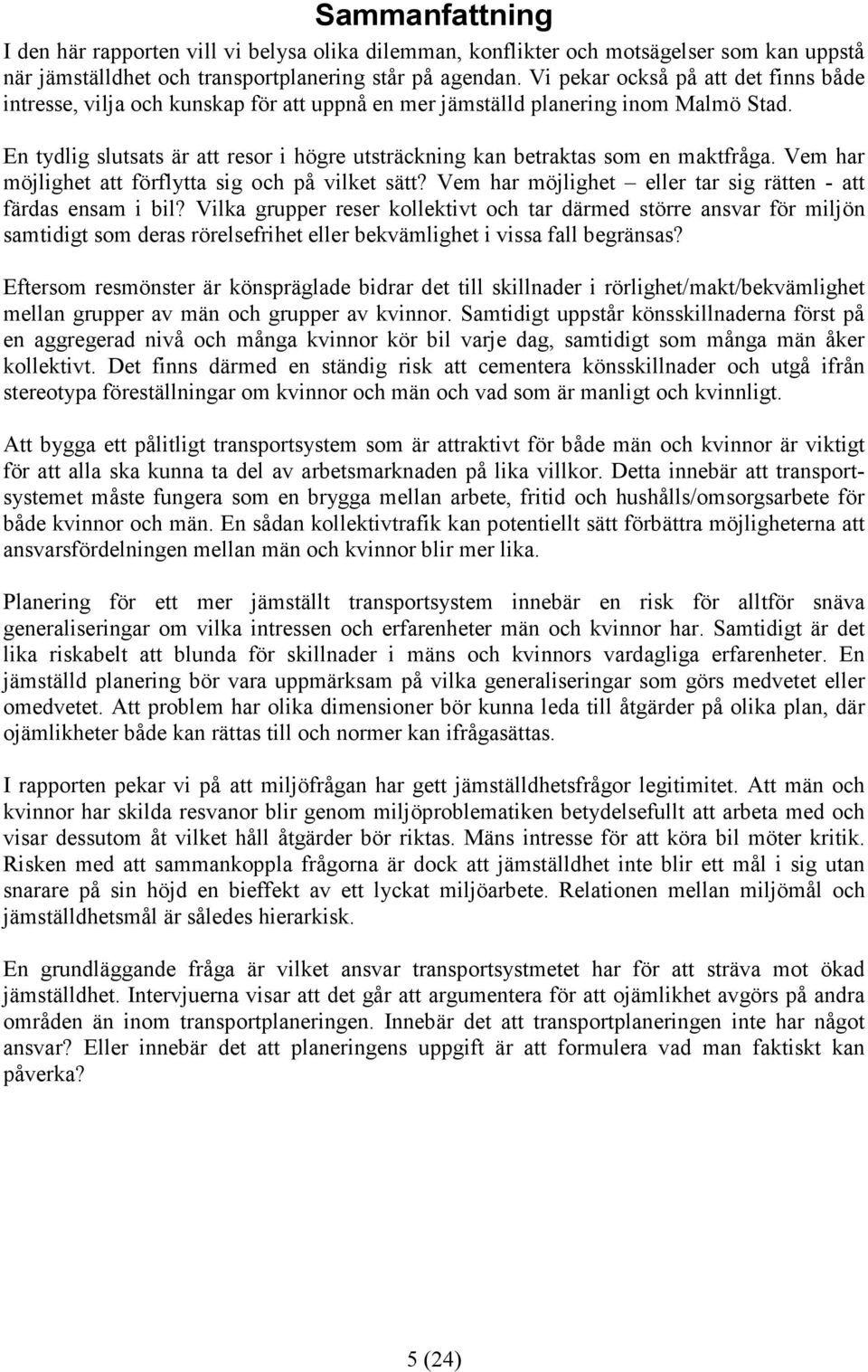 En tydlig slutsats är att resor i högre utsträckning kan betraktas som en maktfråga. Vem har möjlighet att förflytta sig och på vilket sätt?