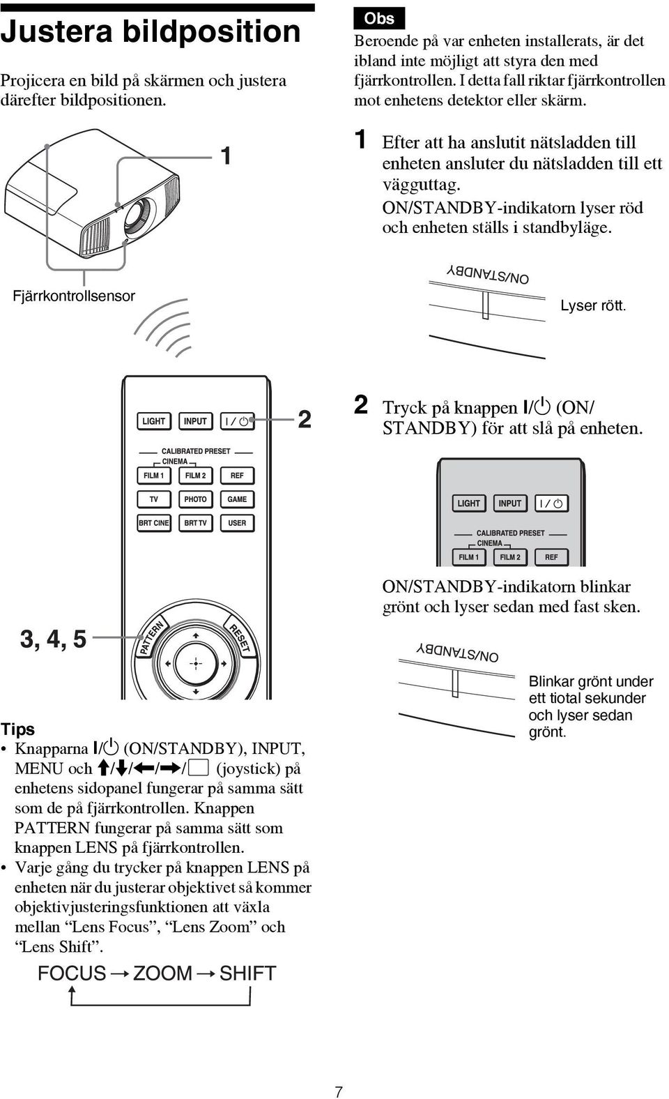 ON/STANDBY-indikatorn lyser röd och enheten ställs i standbyläge. Fjärrkontrollsensor Lyser rött. 2 Tryck på knappen?/1 (ON/ STANDBY) för att slå på enheten.