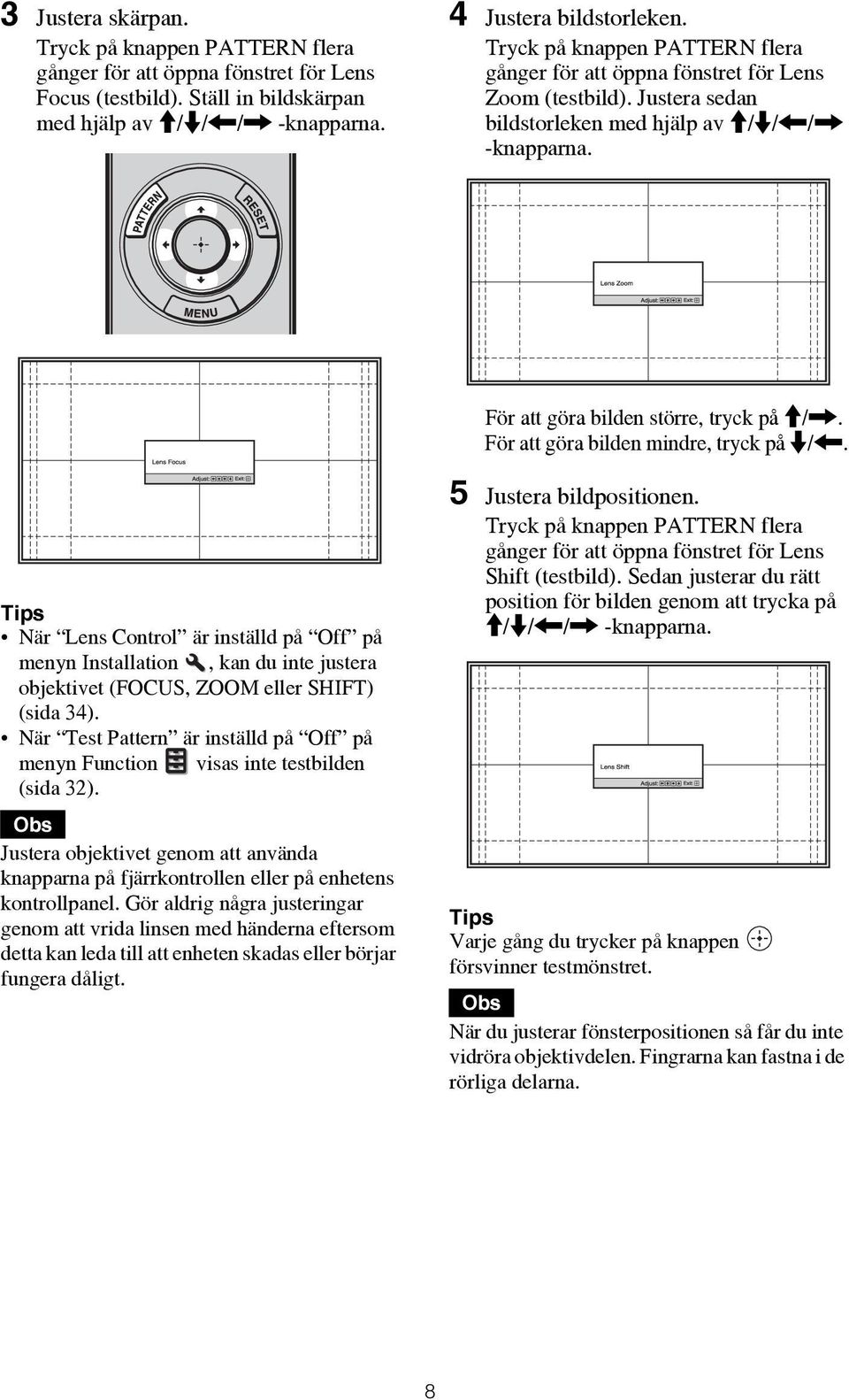 För att göra bilden mindre, tryck på m/<. Tips När Lens Control är inställd på Off på menyn Installation, kan du inte justera objektivet (FOCUS, ZOOM eller SHIFT) (sida 34).