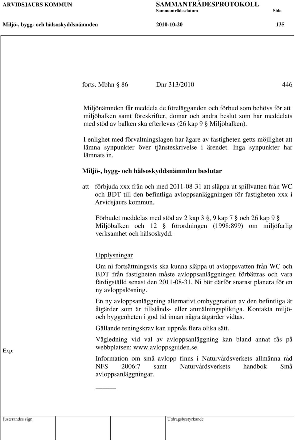efterlevas (26 kap 9 Miljöbalken). I enlighet med förvaltningslagen har ägare av fastigheten getts möjlighet att lämna synpunkter över tjänsteskrivelse i ärendet. Inga synpunkter har lämnats in.