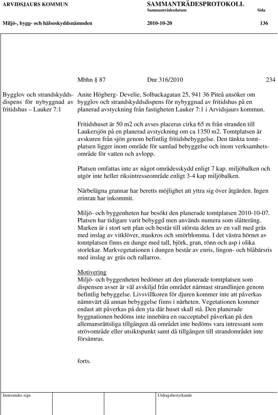 Fritidshuset är 50 m2 och avses placeras cirka 65 m från stranden till Laukersjön på en planerad avstyckning om ca 1350 m2. Tomtplatsen är avskuren från sjön genom befintlig fritidsbebyggelse.