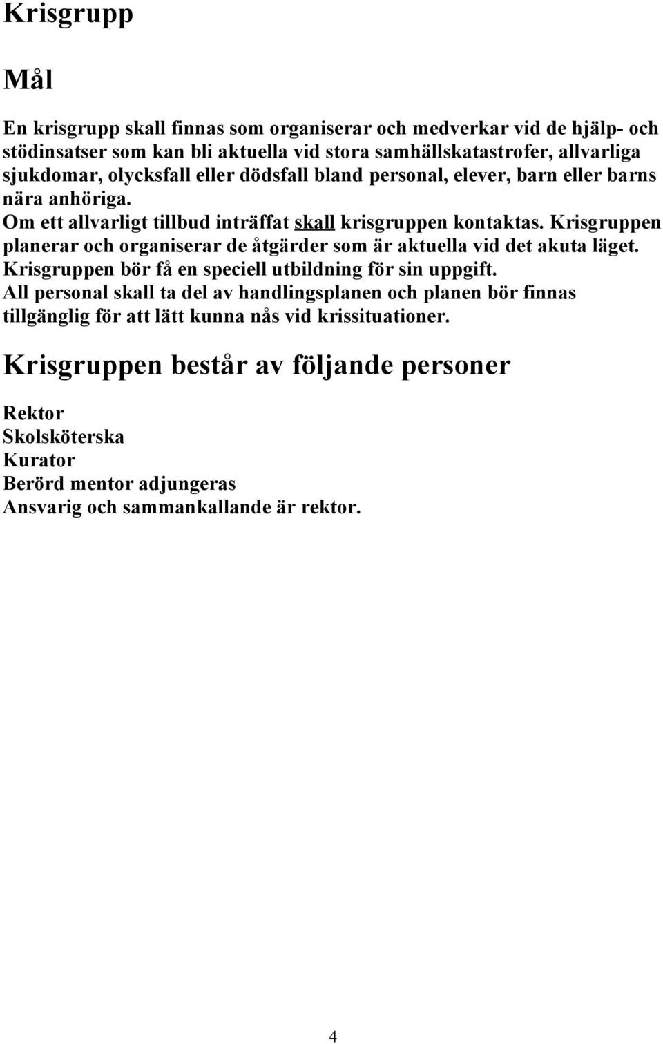 Krisgruppen planerar och organiserar de åtgärder som är aktuella vid det akuta läget. Krisgruppen bör få en speciell utbildning för sin uppgift.