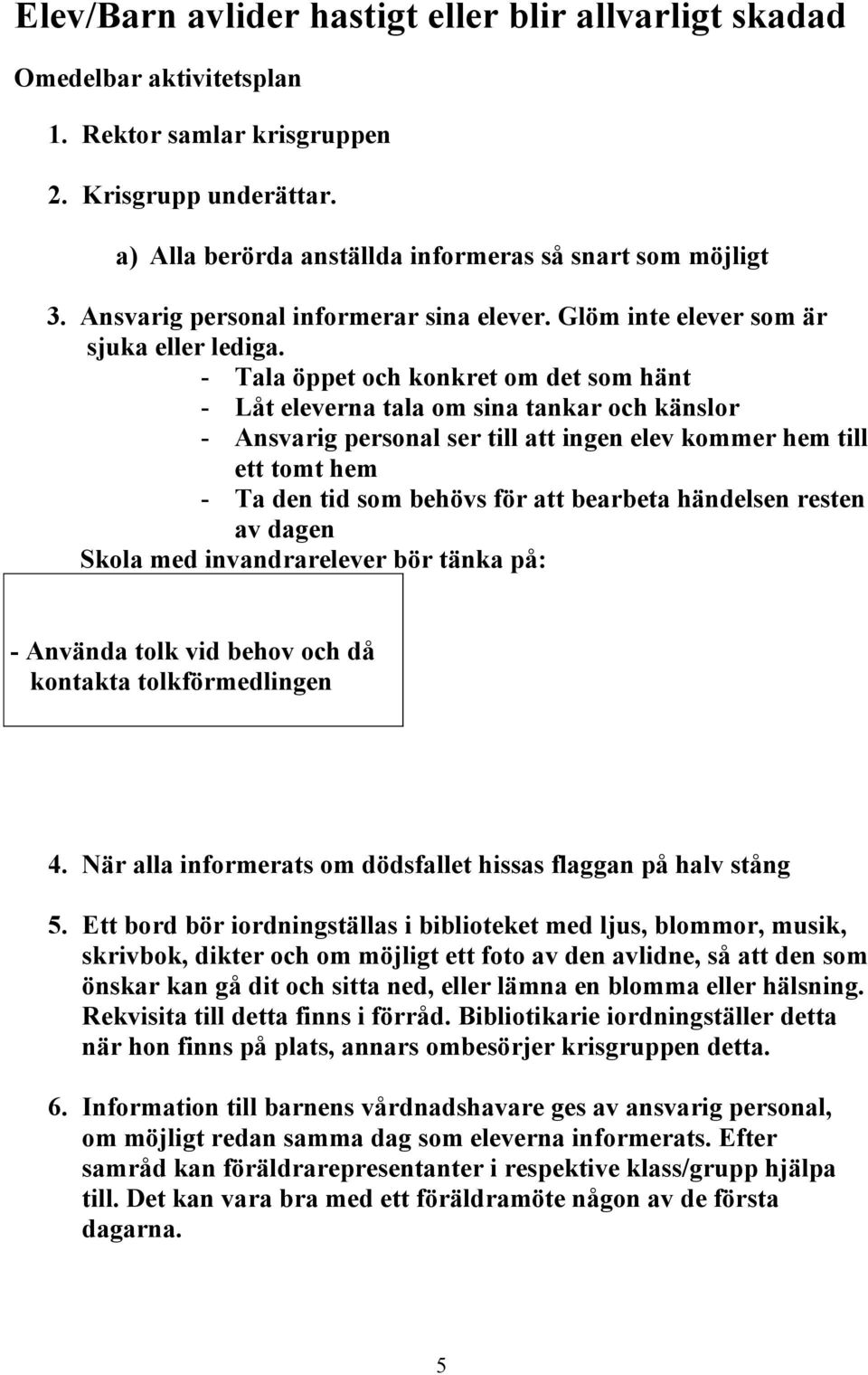 - Tala öppet och konkret om det som hänt - Låt eleverna tala om sina tankar och känslor - Ansvarig personal ser till att ingen elev kommer hem till ett tomt hem - Ta den tid som behövs för att