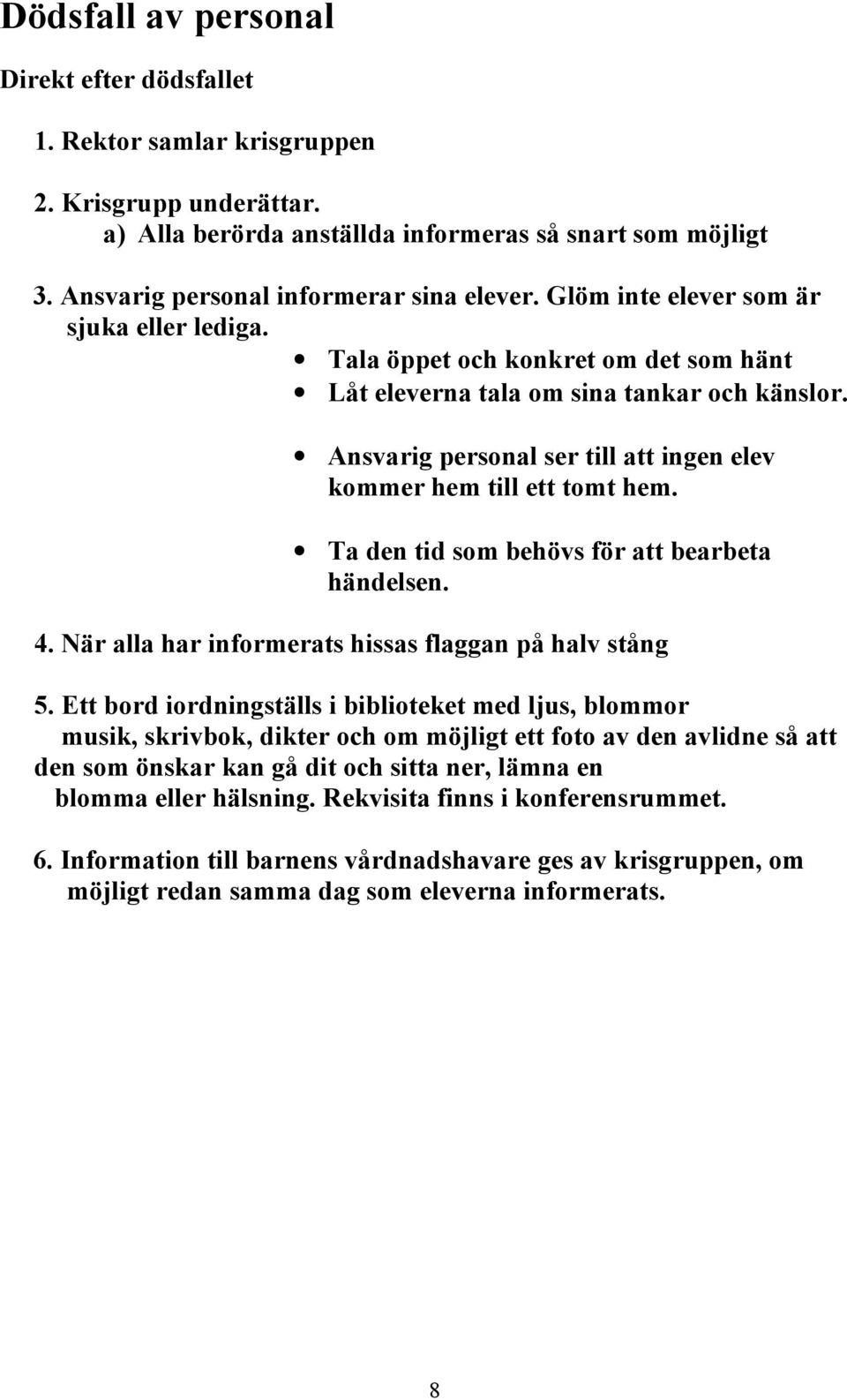 Ansvarig personal ser till att ingen elev kommer hem till ett tomt hem. Ta den tid som behövs för att bearbeta händelsen. 4. När alla har informerats hissas flaggan på halv stång 5.