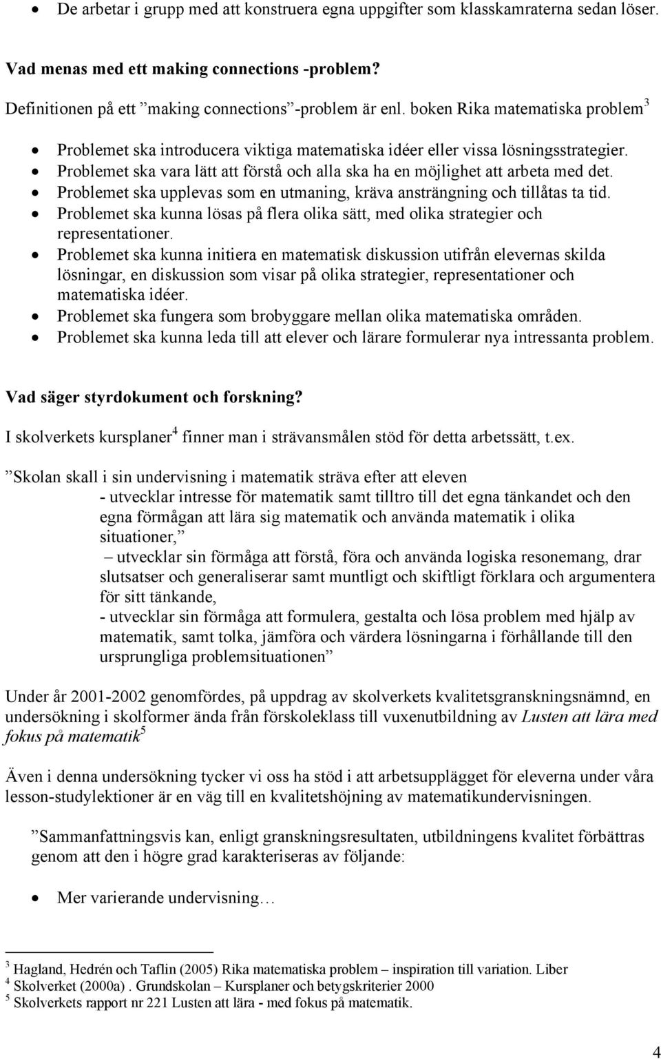 Problemet ska upplevas som en utmaning, kräva ansträngning och tillåtas ta tid. Problemet ska kunna lösas på flera olika sätt, med olika strategier och representationer.
