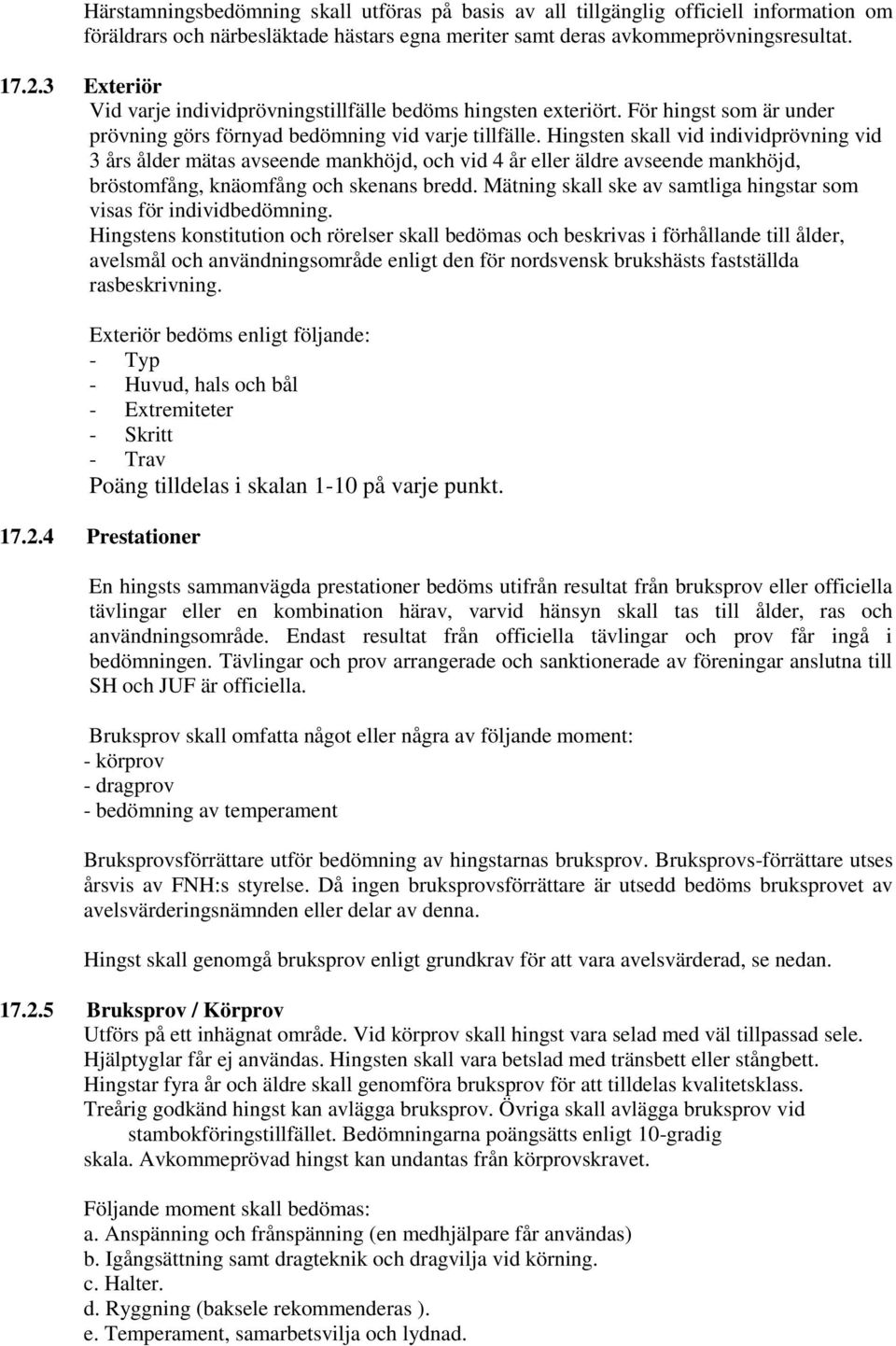 Hingsten skall vid individprövning vid 3 års ålder mätas avseende mankhöjd, och vid 4 år eller äldre avseende mankhöjd, bröstomfång, knäomfång och skenans bredd.