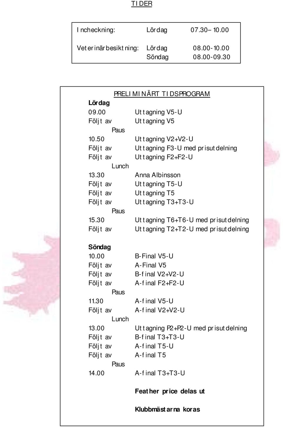 30 Uttagning T6+T6-U med prisutdelning Följt av Uttagning T2+T2-U med prisutdelning ORGANISATION Söndag 10.00 B-Final V5-U Följt av A-Final V5 Följt av B-final V2+V2-U Följt av A-final F2+F2-U 11.