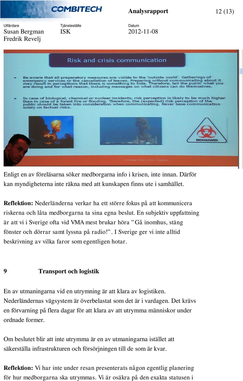 En subjektiv uppfattning är att vi i Sverige ofta vid VMA mest brukar höra Gå inomhus, stäng fönster och dörrar samt lyssna på radio!