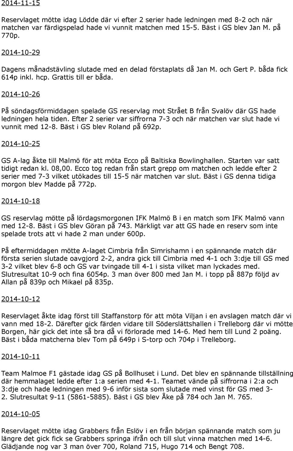 2014-10-26 På söndagsförmiddagen spelade GS reservlag mot Strået B från Svalöv där GS hade ledningen hela tiden. Efter 2 serier var siffrorna 7-3 och när matchen var slut hade vi vunnit med 12-8.