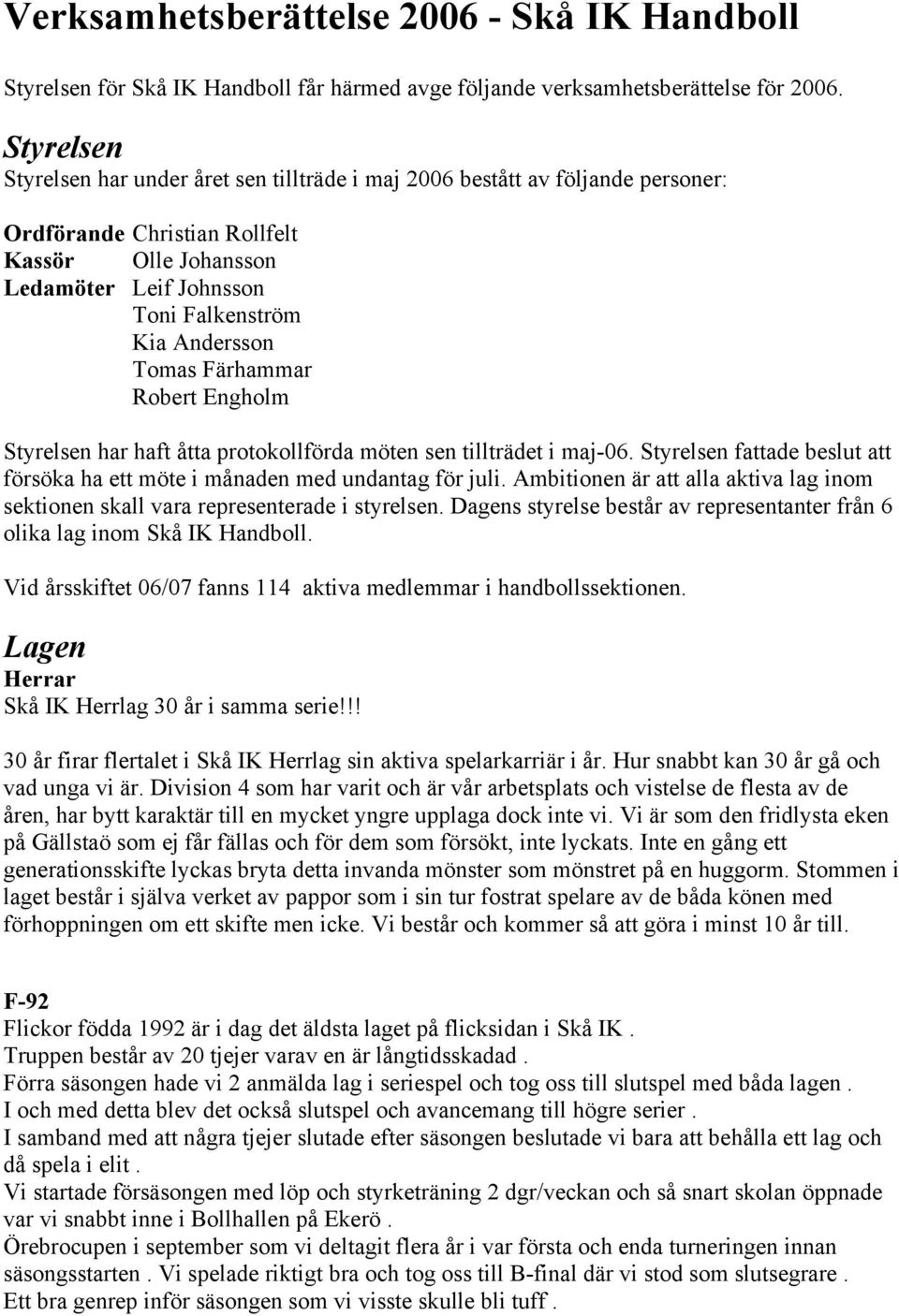 Tomas Färhammar Robert Engholm Styrelsen har haft åtta protokollförda möten sen tillträdet i maj-06. Styrelsen fattade beslut att försöka ha ett möte i månaden med undantag för juli.