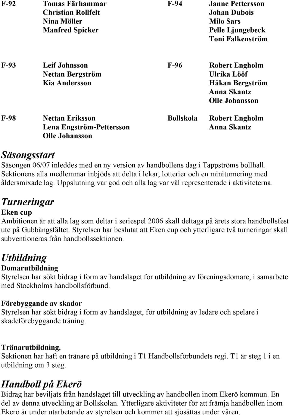 06/07 inleddes med en ny version av handbollens dag i Tappströms bollhall. Sektionens alla medlemmar inbjöds att delta i lekar, lotterier och en miniturnering med åldersmixade lag.