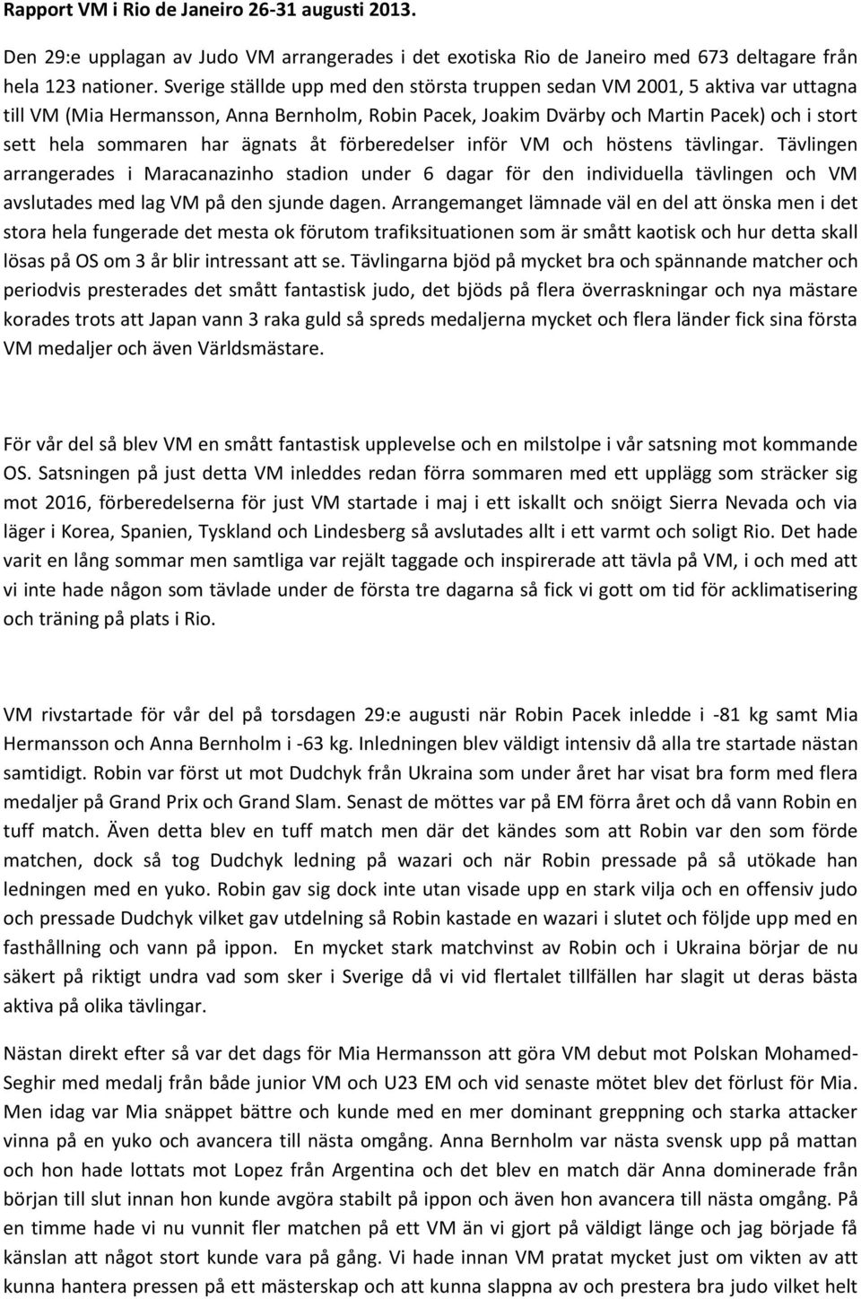 ägnats åt förberedelser inför VM och höstens tävlingar. Tävlingen arrangerades i Maracanazinho stadion under 6 dagar för den individuella tävlingen och VM avslutades med lag VM på den sjunde dagen.