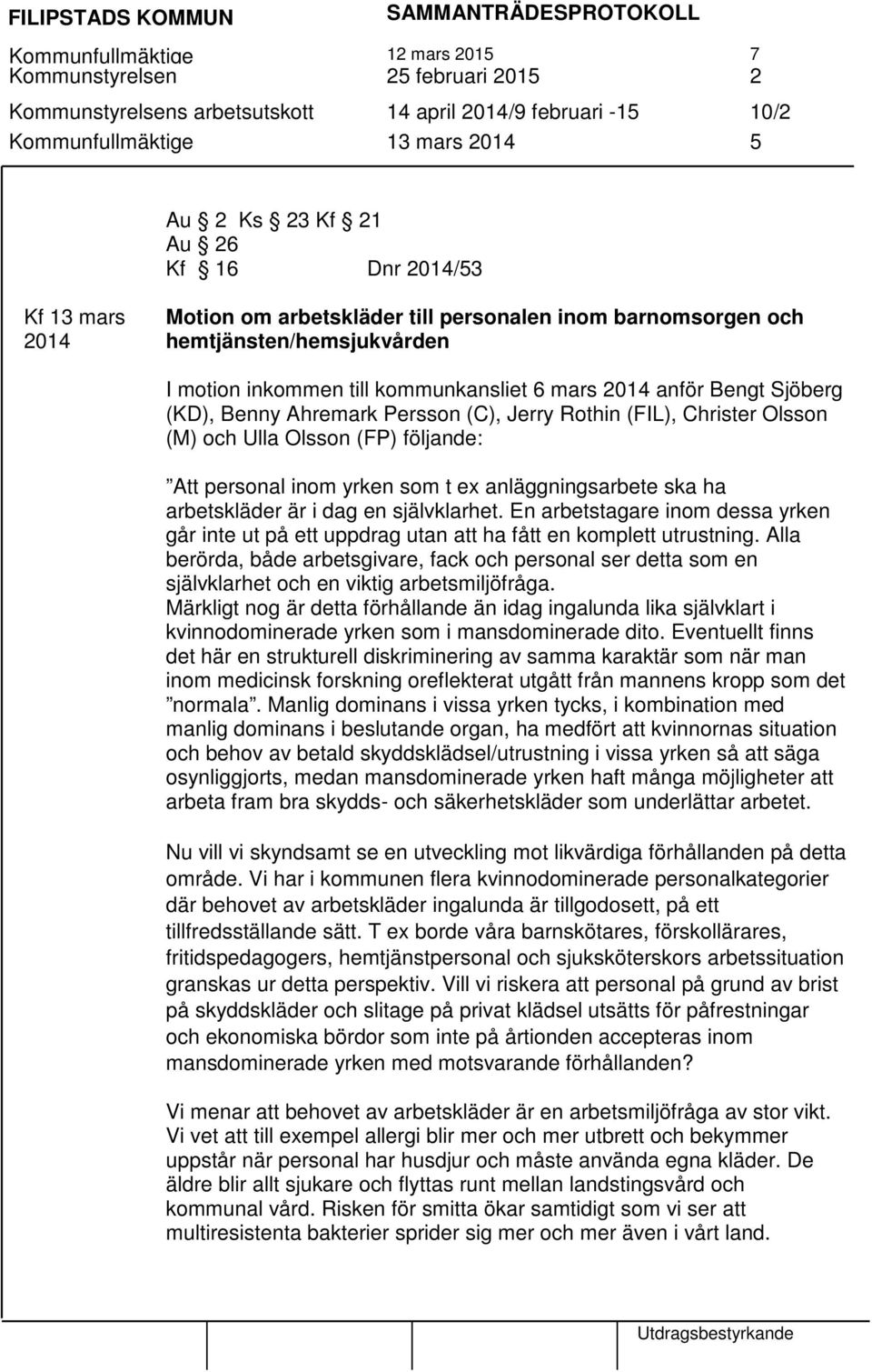 Ahremark Persson (C), Jerry Rothin (FIL), Christer Olsson (M) och Ulla Olsson (FP) följande: Att personal inom yrken som t ex anläggningsarbete ska ha arbetskläder är i dag en självklarhet.