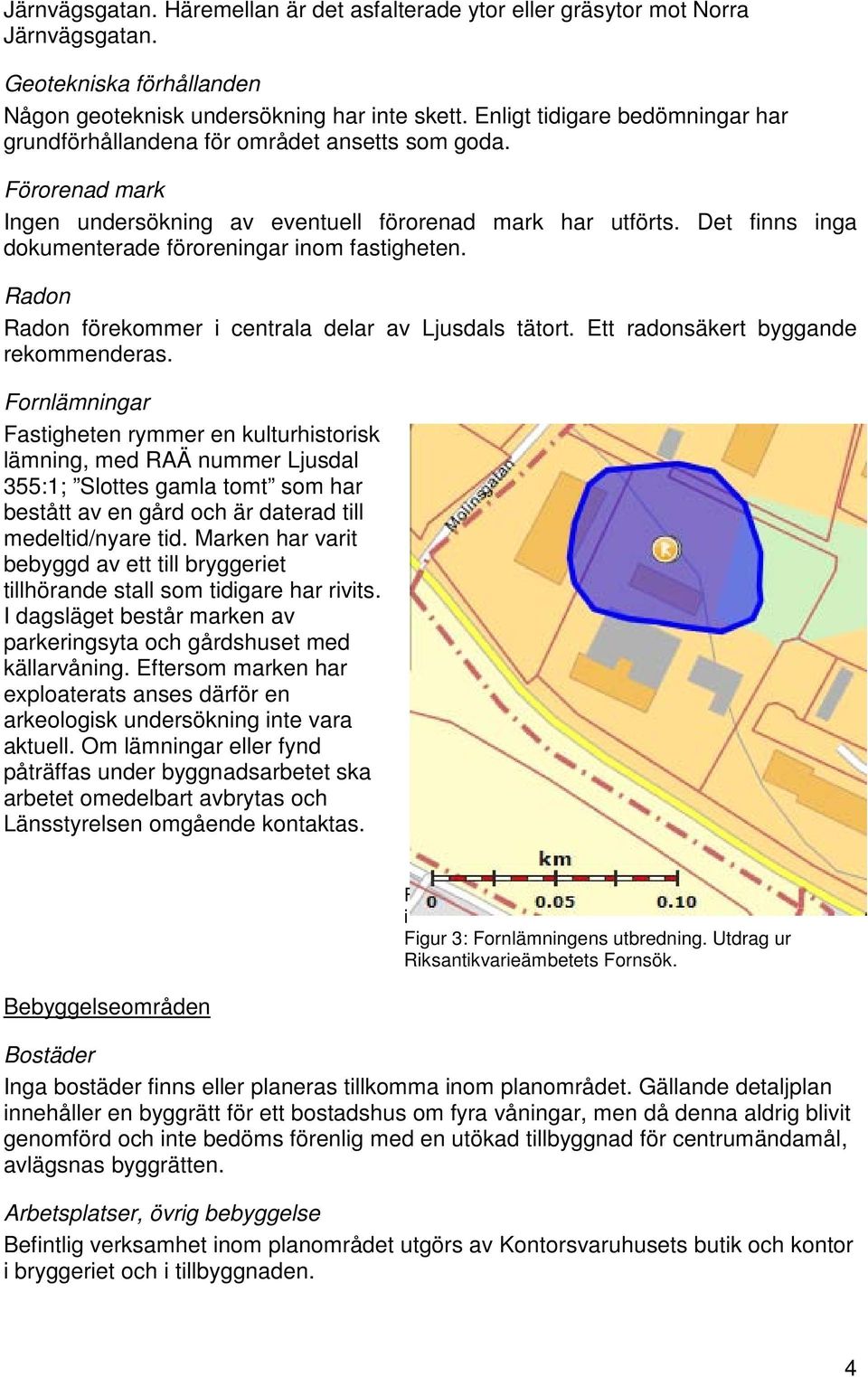 Det finns inga dokumenterade föroreningar inom fastigheten. Radon Radon förekommer i centrala delar av Ljusdals tätort. Ett radonsäkert byggande rekommenderas.