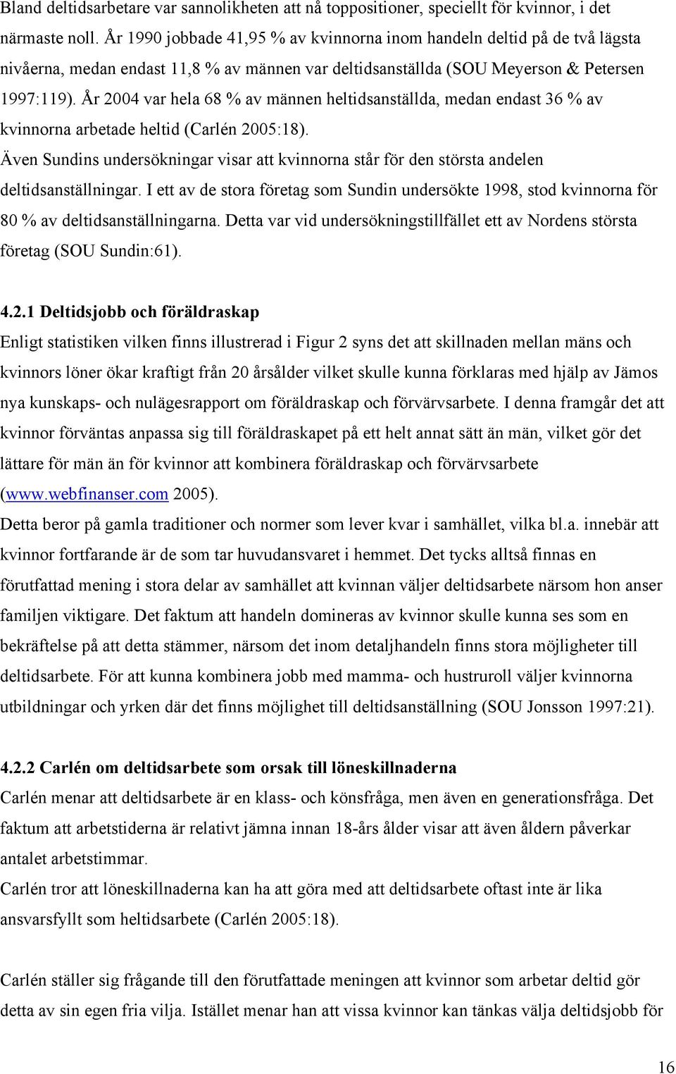 År 2004 var hela 68 % av männen heltidsanställda, medan endast 36 % av kvinnorna arbetade heltid (Carlén 2005:18).