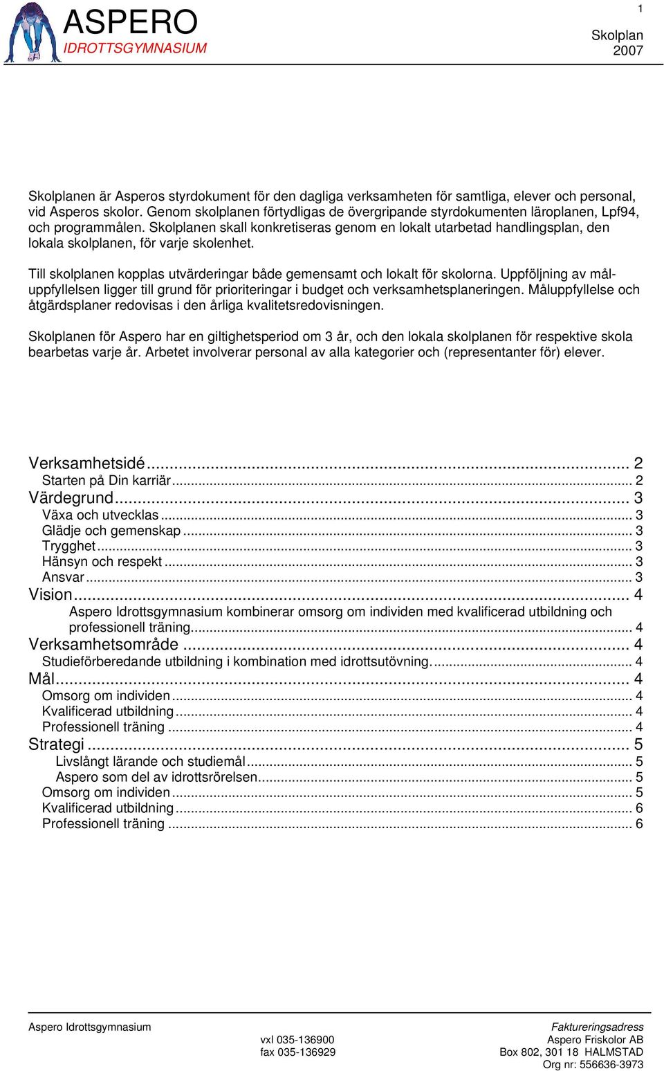 en skall konkretiseras genom en lokalt utarbetad handlingsplan, den lokala skolplanen, för varje skolenhet. Till skolplanen kopplas utvärderingar både gemensamt och lokalt för skolorna.