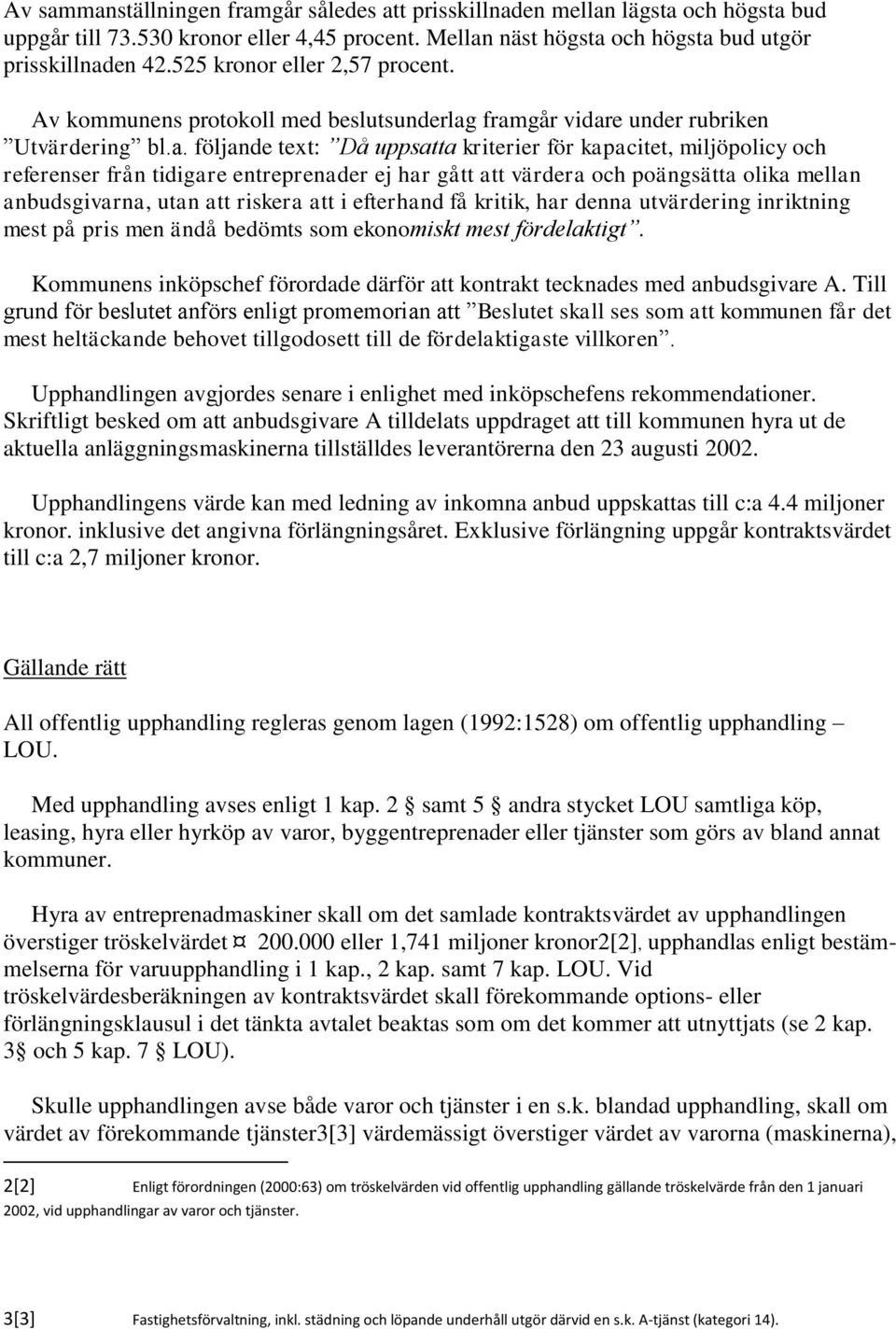 framgår vidare under rubriken Utvärdering bl.a. följande text: Då uppsatta kriterier för kapacitet, miljöpolicy och referenser från tidigare entreprenader ej har gått att värdera och poängsätta olika