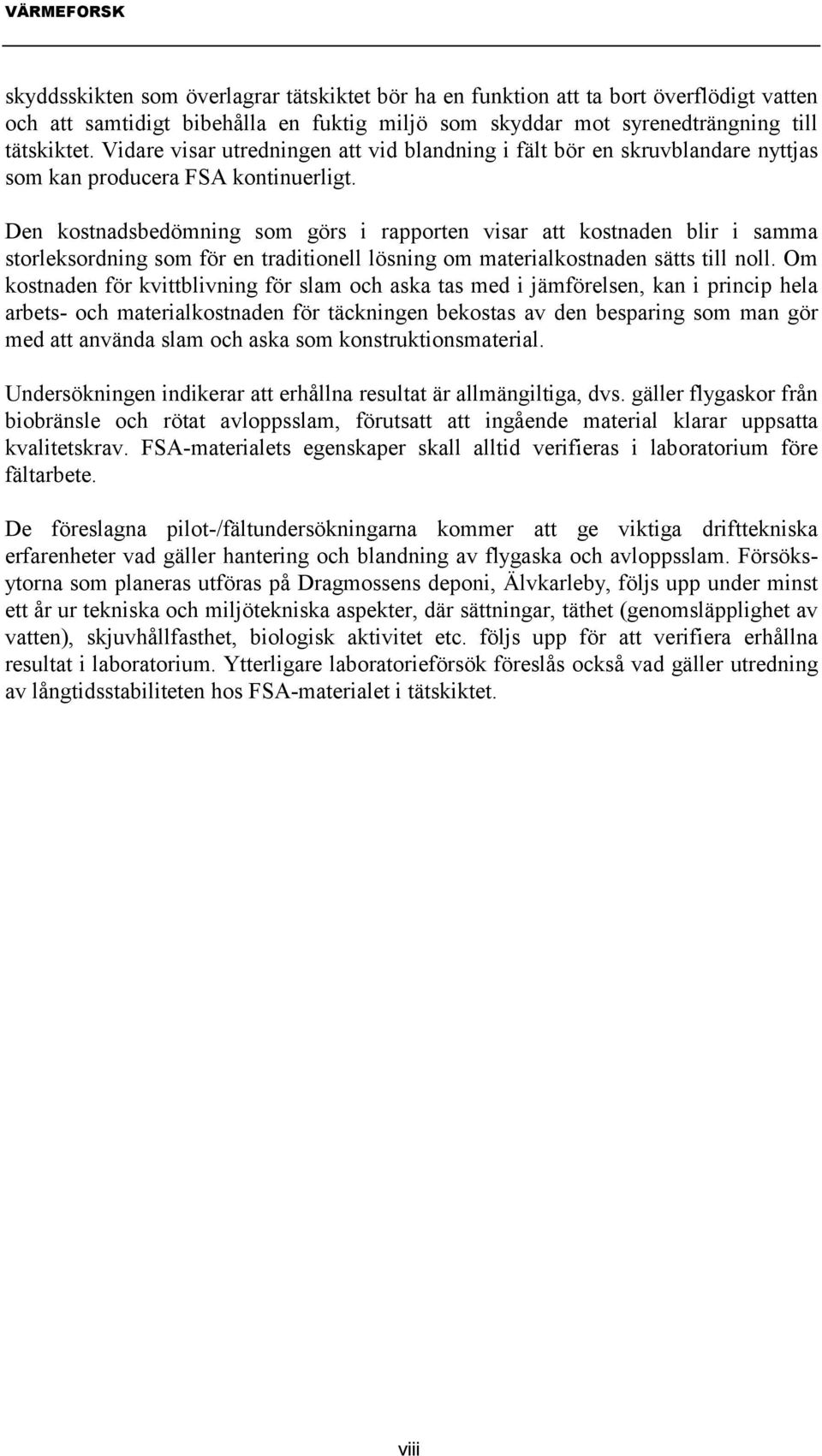 Den kostnadsbedömning som görs i rapporten visar att kostnaden blir i samma storleksordning som för en traditionell lösning om materialkostnaden sätts till noll.