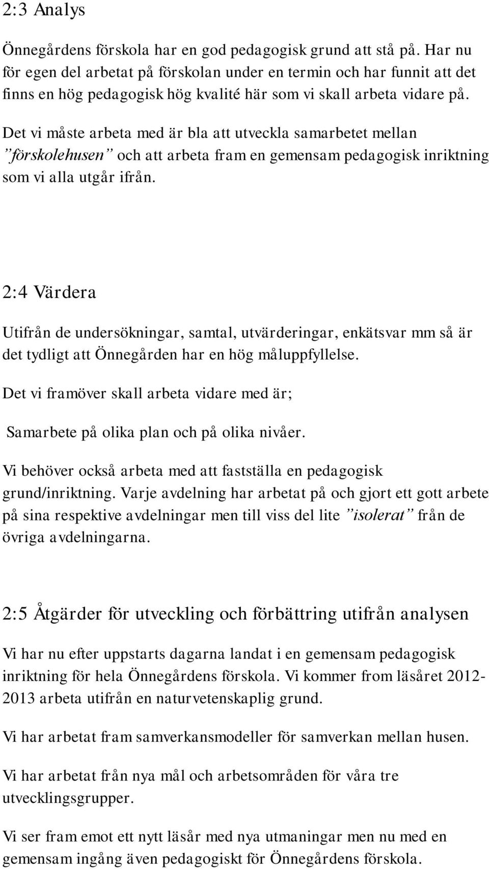 Det vi måste arbeta med är bla att utveckla samarbetet mellan förskolehusen och att arbeta fram en gemensam pedagogisk inriktning som vi alla utgår ifrån.