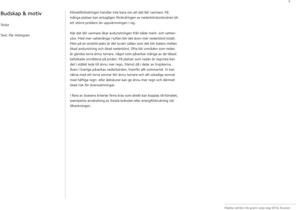 Med mer vattenånga i luften blir det även mer nederbörd totalt. Men på en enskild plats är det tyvärr sällan som det blir balans mellan ökad avdunstning och ökad nederbörd.