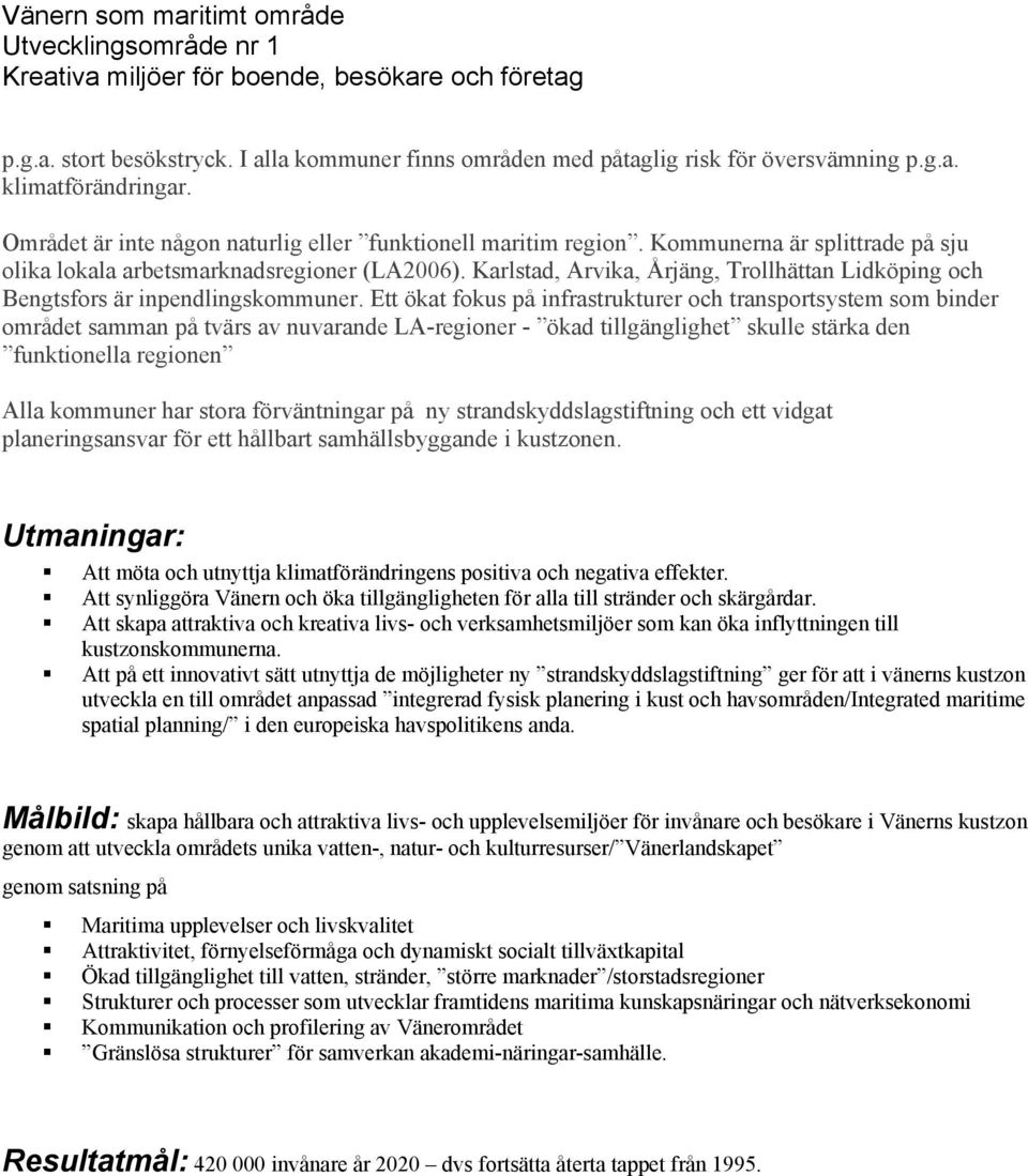 Ett ökat fokus på infrastrukturer och transportsystem som binder området samman på tvärs av nuvarande LA-regioner - ökad tillgänglighet skulle stärka den funktionella regionen Alla kommuner har stora