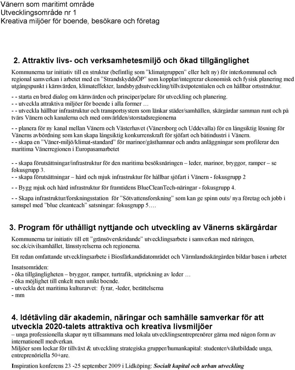 - - starta en bred dialog om kärnvärden och principer/pelare för utveckling och planering.