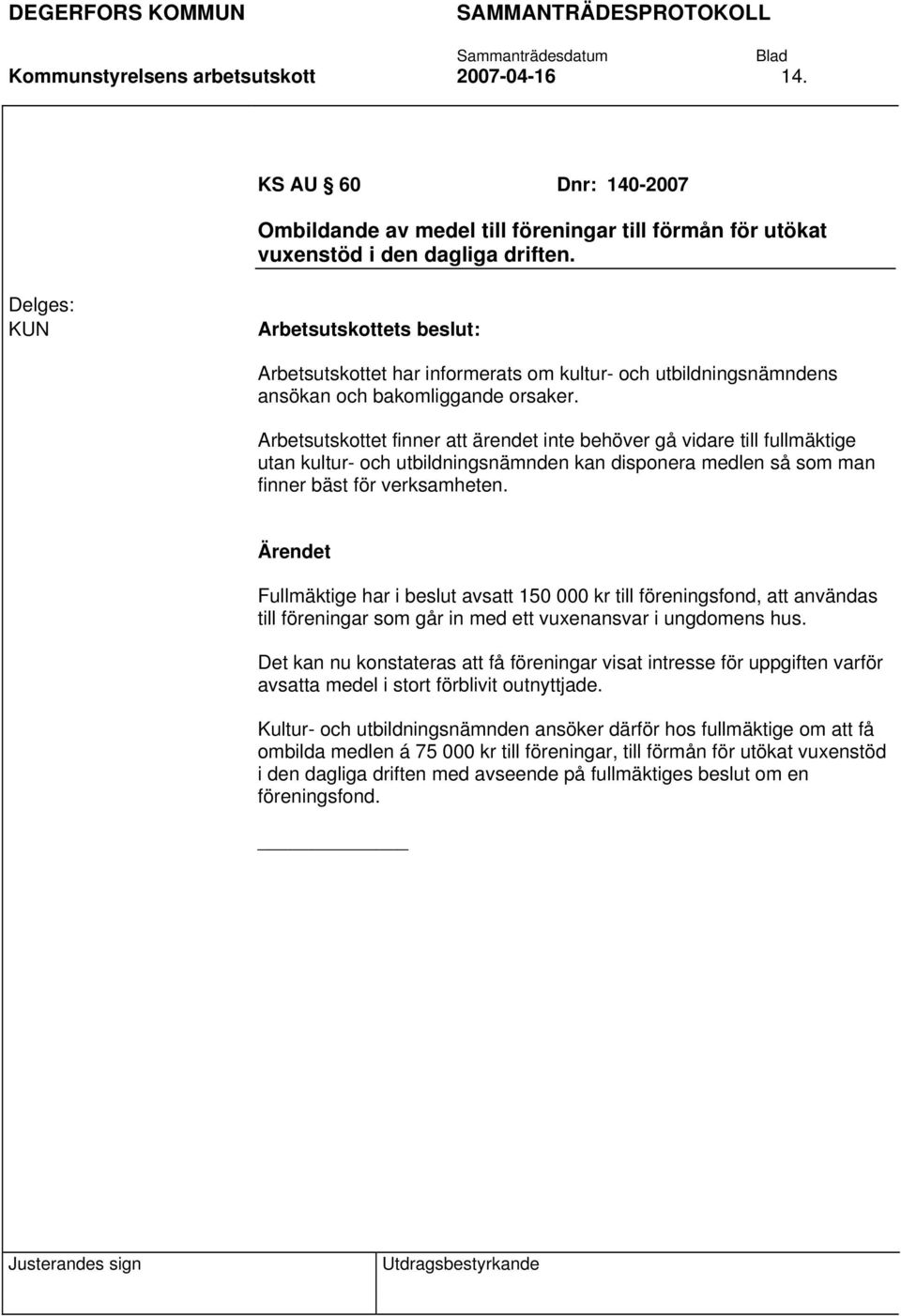 Arbetsutskottet finner att ärendet inte behöver gå vidare till fullmäktige utan kultur- och utbildningsnämnden kan disponera medlen så som man finner bäst för verksamheten.