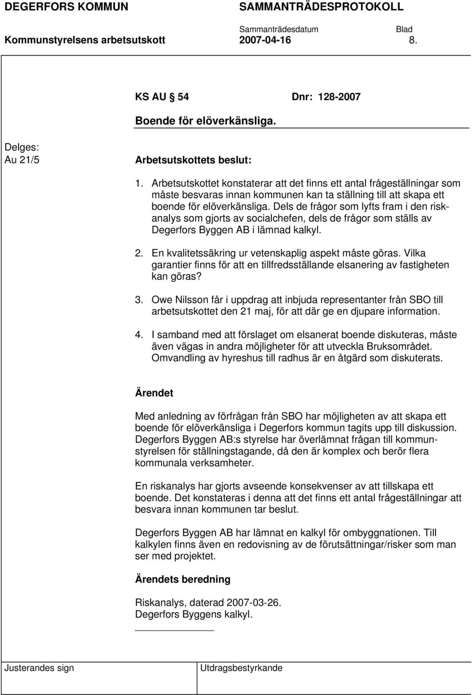 Dels de frågor som lyfts fram i den riskanalys som gjorts av socialchefen, dels de frågor som ställs av Degerfors Byggen AB i lämnad kalkyl. 2. En kvalitetssäkring ur vetenskaplig aspekt måste göras.