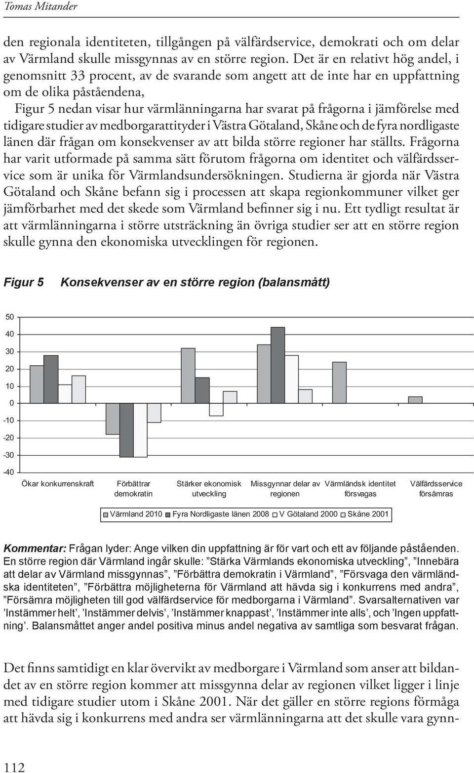 i jämförelse med tidigare studier av medborgarattityder i Västra Götaland, Skåne och de fyra nordligaste länen där frågan om konsekvenser av att bilda större regioner har ställts.
