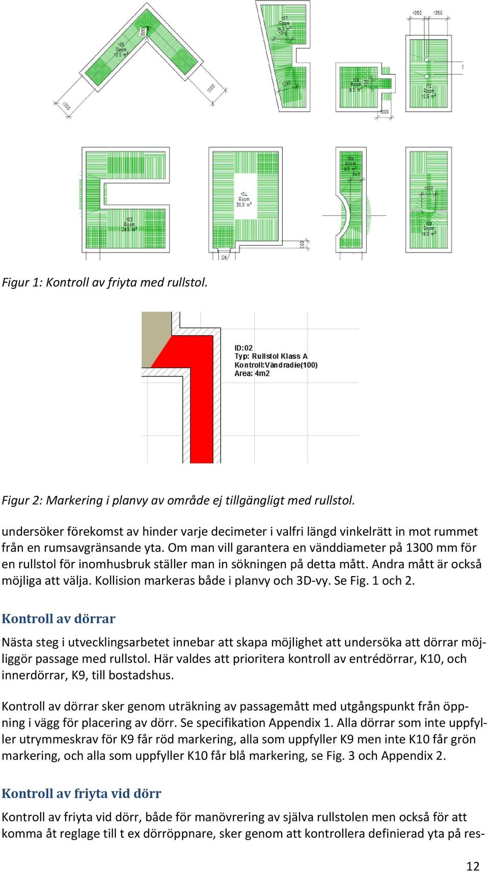 Om man vill garantera en vänddiameter på 1300 mm för en rullstol för inomhusbruk ställer man in sökningen på detta mått. Andra mått är också möjliga att välja.