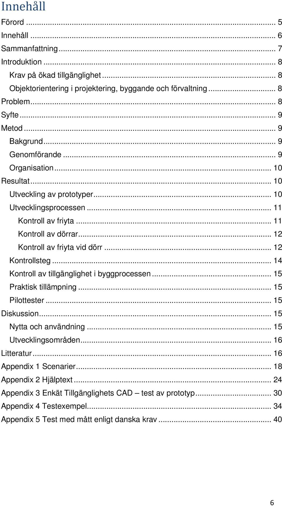 .. 12 Kontroll av friyta vid dörr... 12 Kontrollsteg... 14 Kontroll av tillgänglighet i byggprocessen... 15 Praktisk tillämpning... 15 Pilottester... 15 Diskussion... 15 Nytta och användning.