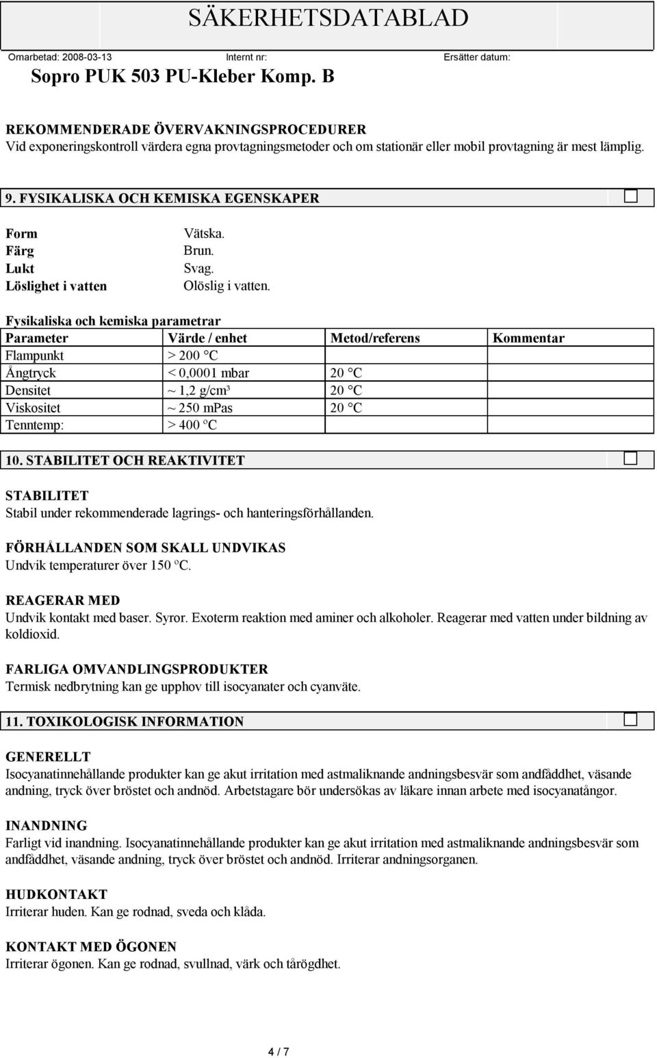 Fysikaliska och kemiska parametrar Parameter Värde / enhet Metod/referens Kommentar Flampunkt > 200 C Ångtryck < 0,0001 mbar 20 C Densitet ~ 1,2 g/cm³ 20 C Viskositet ~ 250 mpas 20 C Tenntemp: > 400