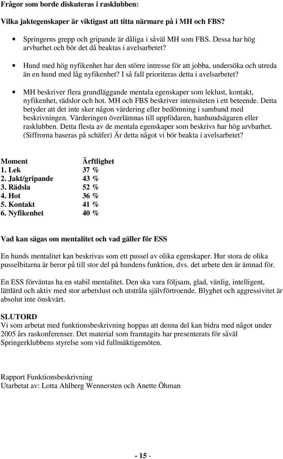 I så fall prioriteras detta i avelsarbetet? MH beskriver flera grundläggande mentala egenskaper som leklust, kontakt, nyfikenhet, rädslor och hot. MH och FBS beskriver intensiteten i ett beteende.