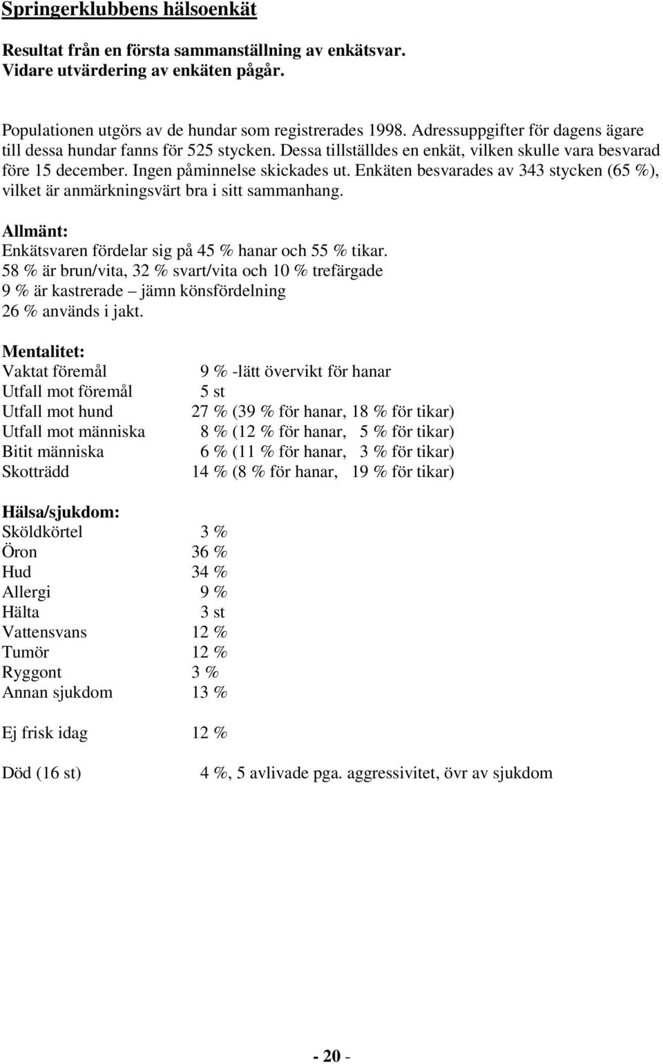 Enkäten besvarades av 343 stycken (65 %), vilket är anmärkningsvärt bra i sitt sammanhang. Allmänt: Enkätsvaren fördelar sig på 45 % hanar och 55 % tikar.