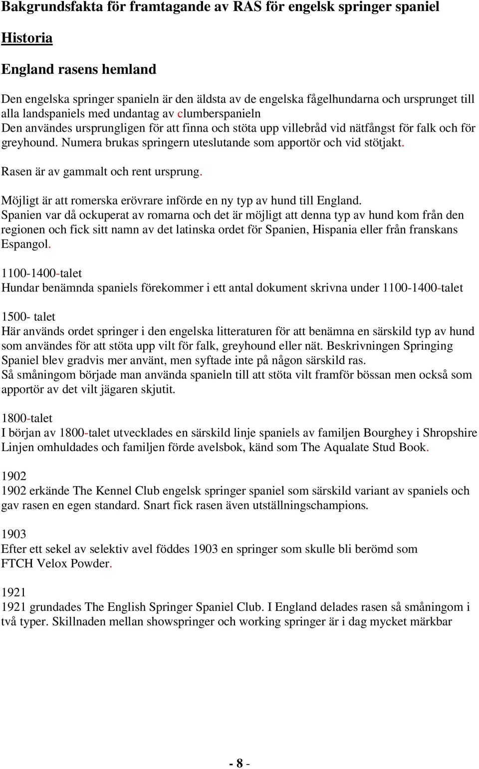 Numera brukas springern uteslutande som apportör och vid stötjakt. Rasen är av gammalt och rent ursprung. Möjligt är att romerska erövrare införde en ny typ av hund till England.