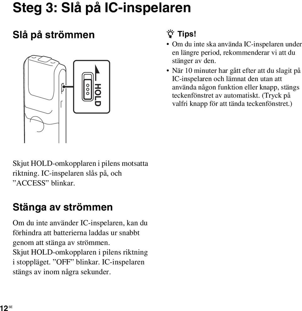 (Tryck på valfri knapp för att tända teckenfönstret.) Skjut HOLD-omkopplaren i pilens motsatta riktning. IC-inspelaren slås på, och ACCESS blinkar.