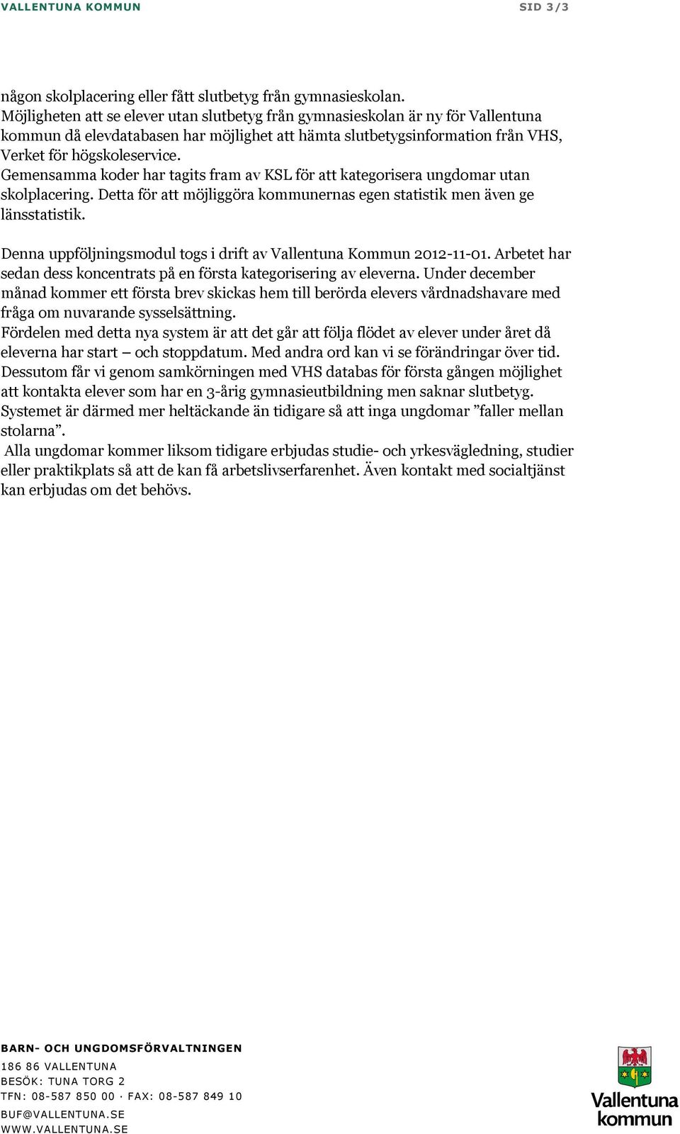 Gemensamma koder har tagits fram av KSL för att kategorisera ungdomar utan skolplacering. Detta för att möjliggöra kommunernas egen statistik men även ge länsstatistik.