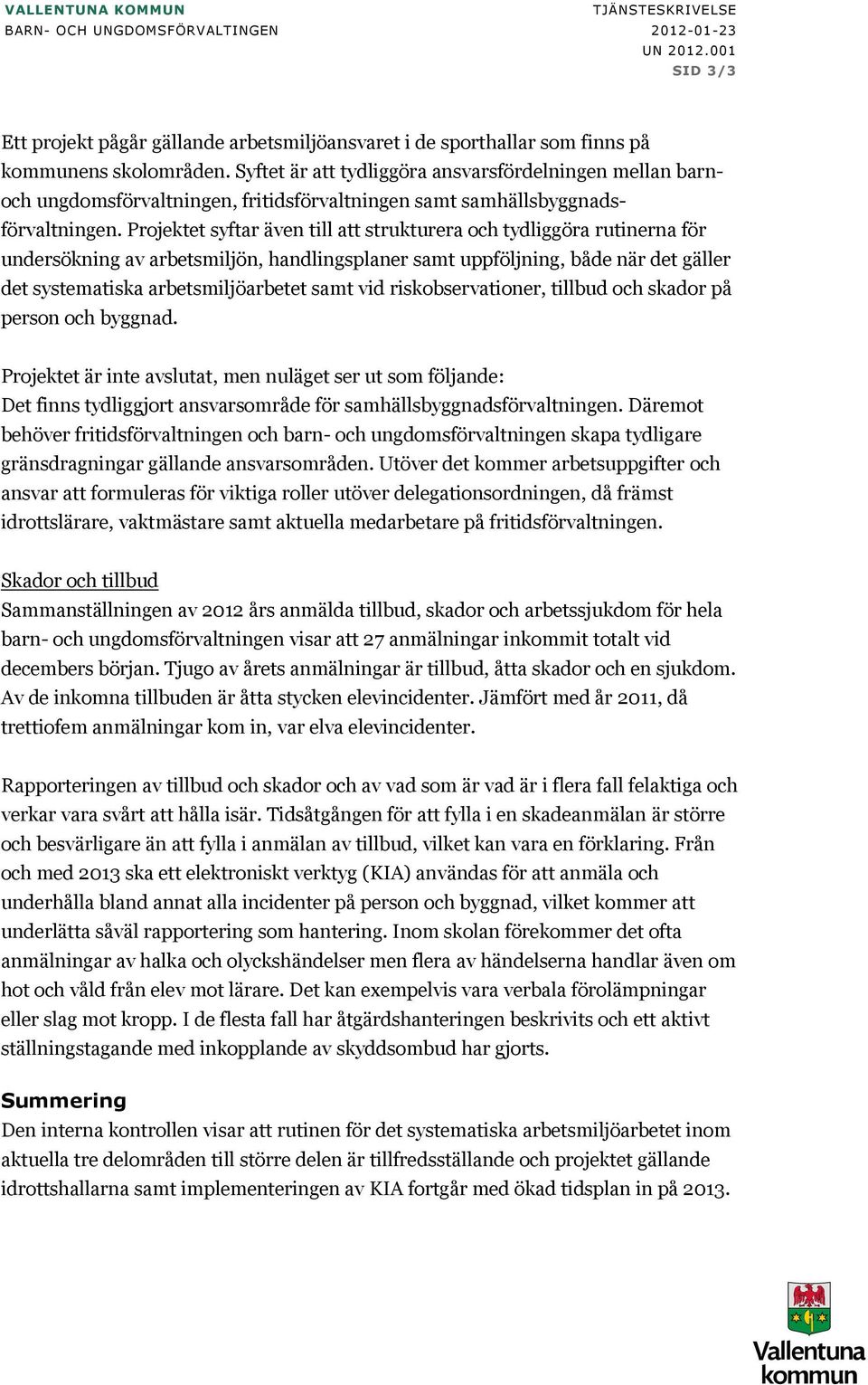 Projektet syftar även till att strukturera och tydliggöra rutinerna för undersökning av arbetsmiljön, handlingsplaner samt uppföljning, både när det gäller det systematiska arbetsmiljöarbetet samt