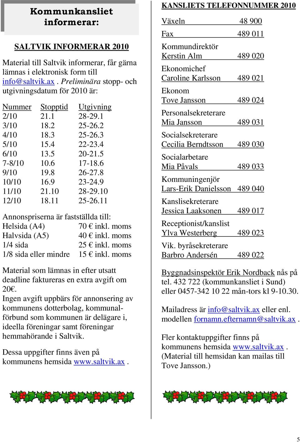 8 26-27.8 10/10 16.9 23-24.9 11/10 21.10 28-29.10 12/10 18.11 25-26.11 Annonspriserna är fastställda till: Helsida (A4) 70 inkl. moms Halvsida (A5) 40 inkl. moms 1/4 sida 25 inkl.