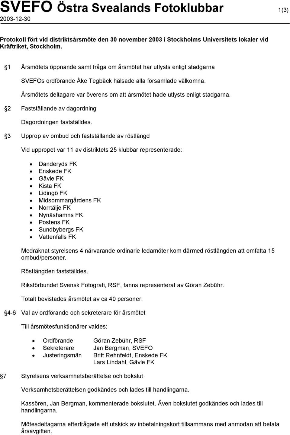 Årsmötets deltagare var överens om att årsmötet hade utlysts enligt stadgarna. 2 Fastställande av dagordning Dagordningen fastställdes.