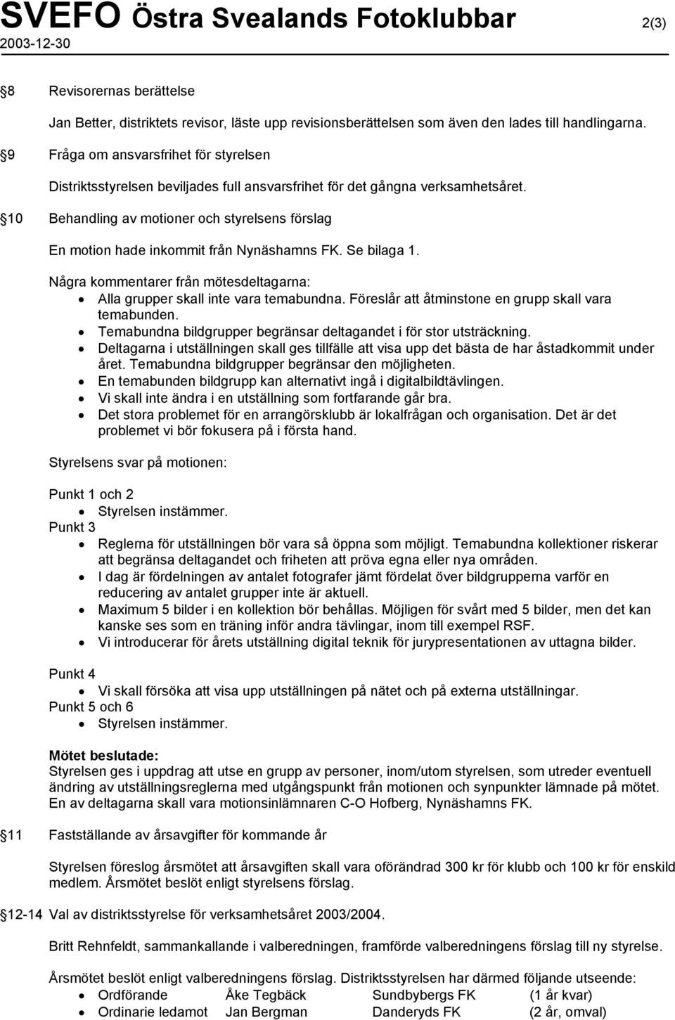 10 Behandling av motioner och styrelsens förslag En motion hade inkommit från Nynäshamns FK. Se bilaga 1. Några kommentarer från mötesdeltagarna: Alla grupper skall inte vara temabundna.