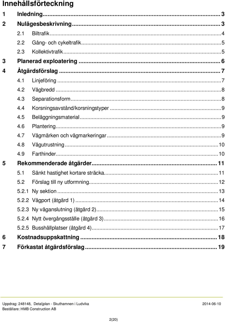 .. 10 4.9 Farthinder... 10 5 Rekommenderade åtgärder... 11 5.1 Sänkt hastighet kortare sträcka... 11 5.2 Förslag till ny utformning... 12 5.2.1 Ny sektion... 13 5.2.2 Vägport (åtgärd 1)... 14 5.2.3 Ny väganslutning (åtgärd 2).