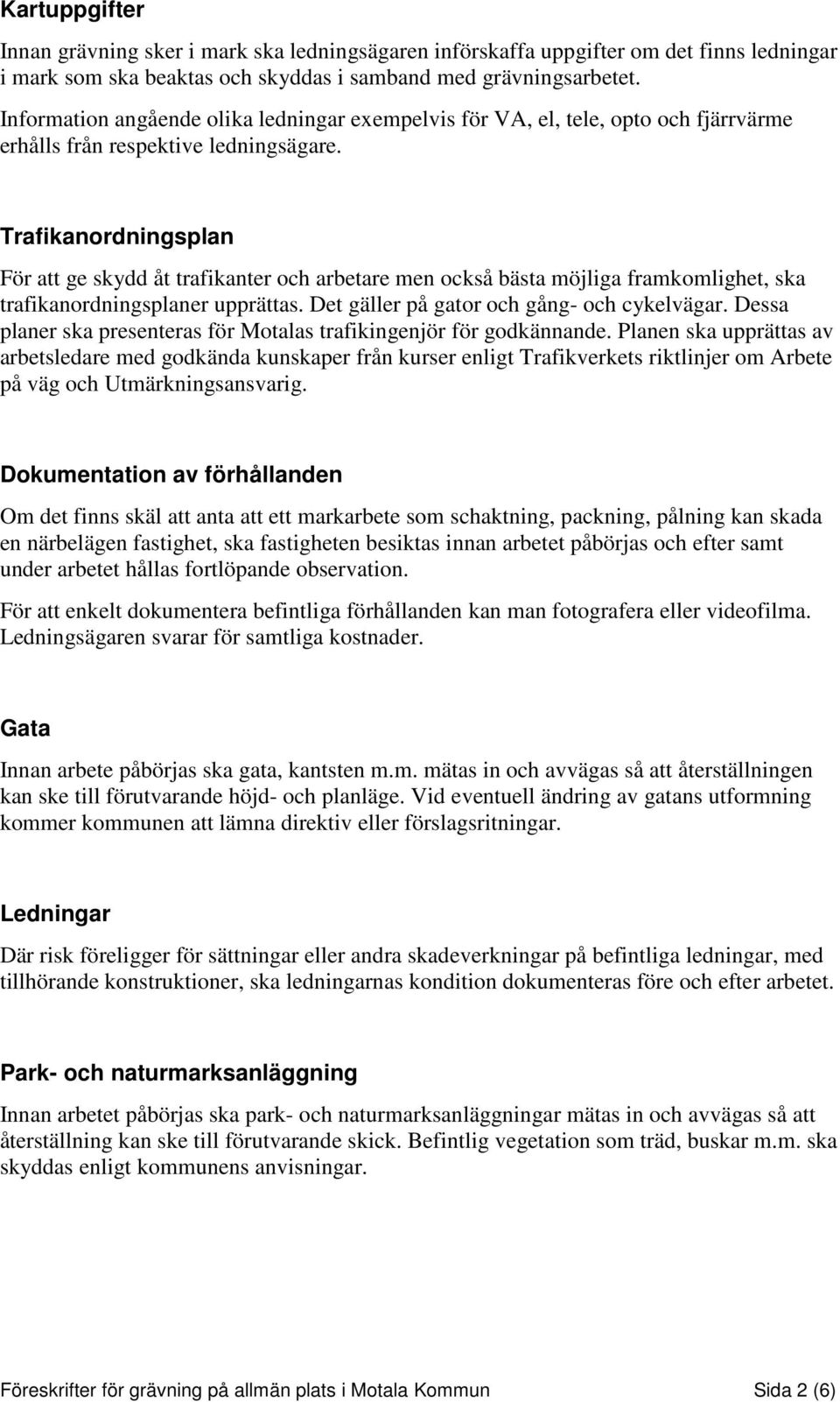 Trafikanordningsplan För att ge skydd åt trafikanter och arbetare men också bästa möjliga framkomlighet, ska trafikanordningsplaner upprättas. Det gäller på gator och gång- och cykelvägar.
