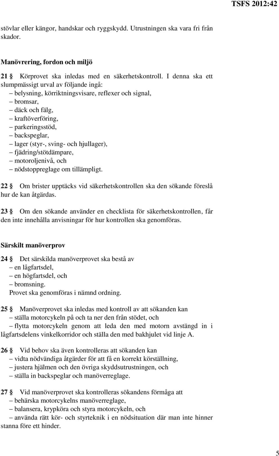 hjullager), fjädring/stötdämpare, motoroljenivå, och nödstoppreglage om tillämpligt. 22 Om brister upptäcks vid säkerhetskontrollen ska den sökande föreslå hur de kan åtgärdas.