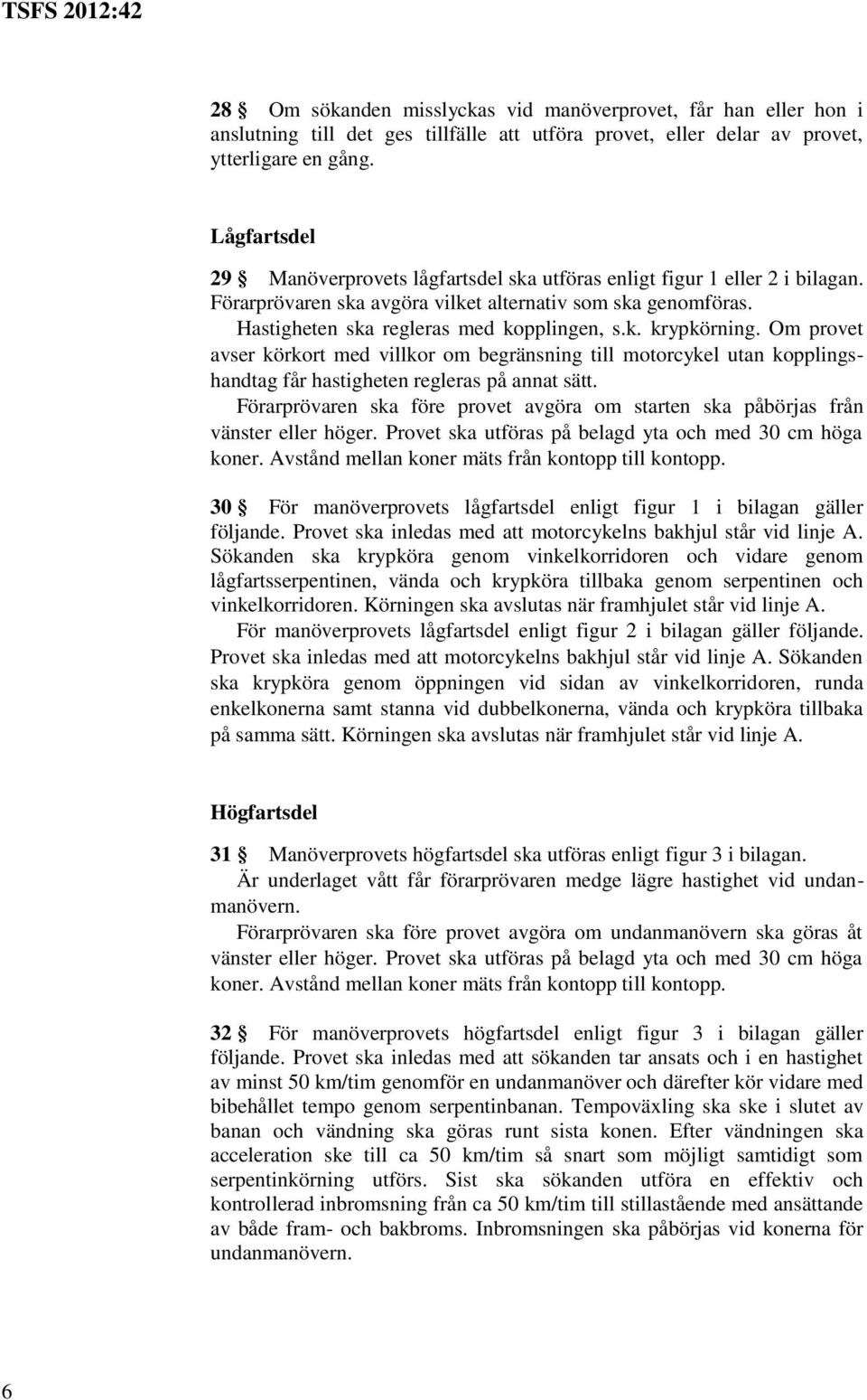 Om provet avser körkort med villkor om begränsning till motorcykel utan kopplingshandtag får hastigheten regleras på annat sätt.