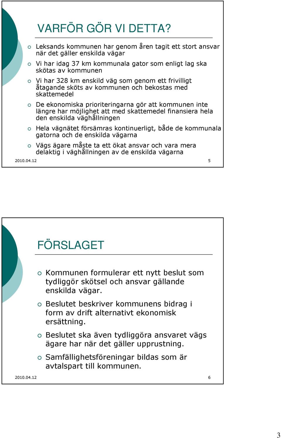 frivilligt åtagande sköts av kommunen och bekostas med skattemedel De ekonomiska prioriteringarna gör att kommunen inte längre har möjlighet att med skattemedel finansiera hela den enskilda