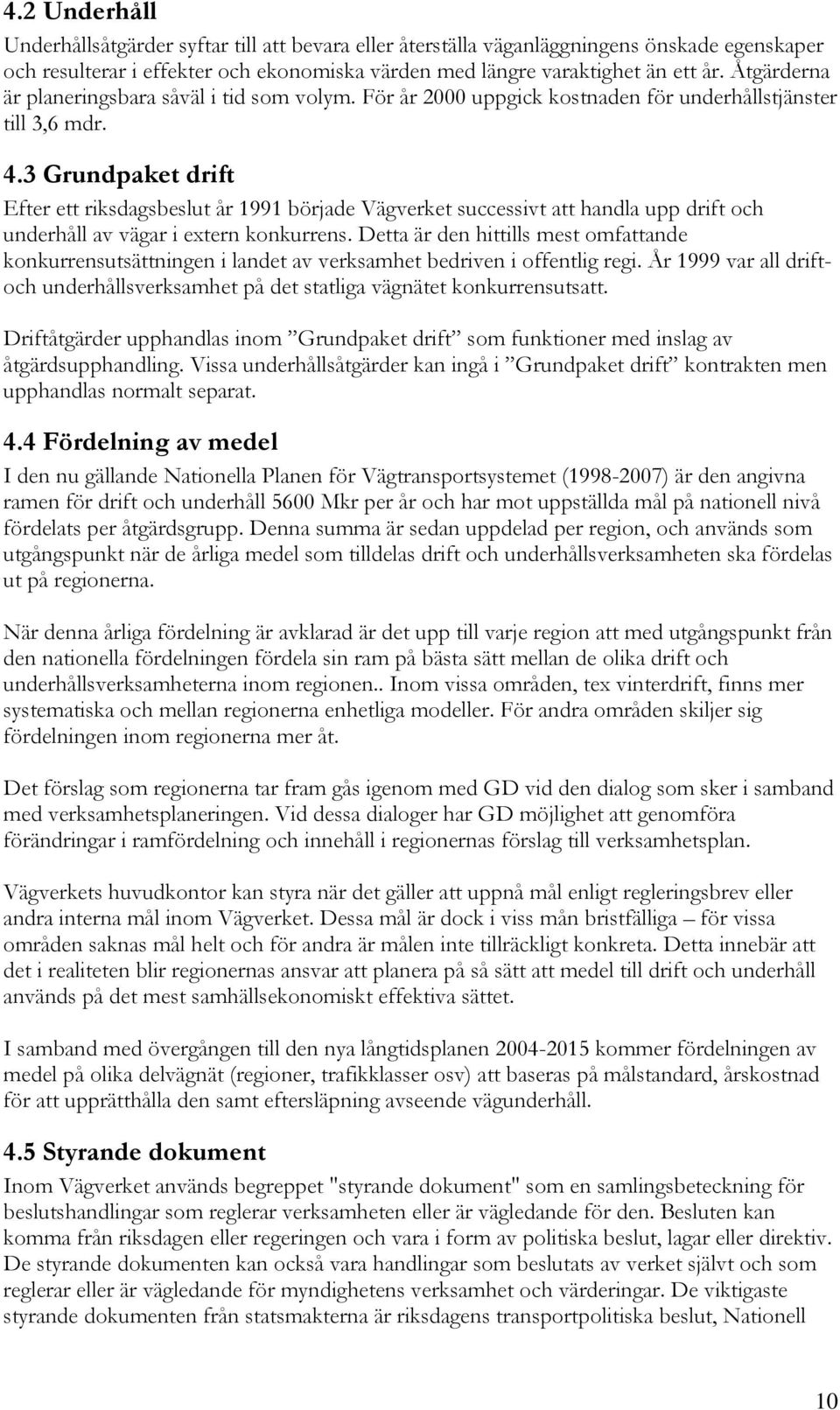 3 Grundpaket drift Efter ett riksdagsbeslut år 1991 började Vägverket successivt att handla upp drift och underhåll av vägar i extern konkurrens.