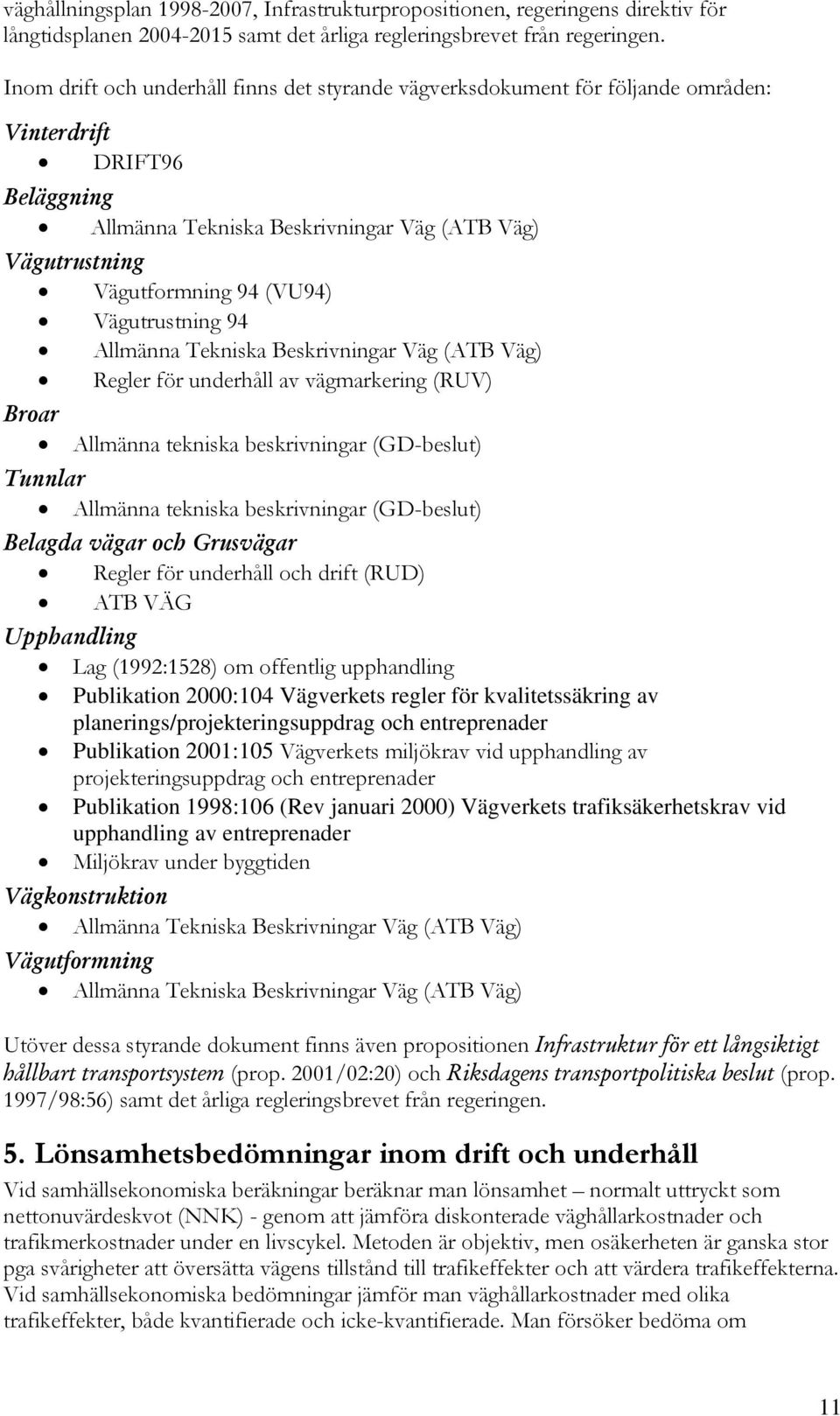 Vägutrustning 94 Allmänna Tekniska Beskrivningar Väg (ATB Väg) Regler för underhåll av vägmarkering (RUV) Broar Allmänna tekniska beskrivningar (GD-beslut) Tunnlar Allmänna tekniska beskrivningar