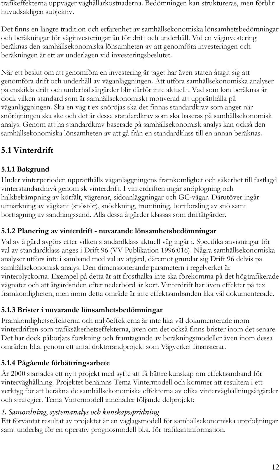 Vid en väginvestering beräknas den samhällsekonomiska lönsamheten av att genomföra investeringen och beräkningen är ett av underlagen vid investeringsbeslutet.